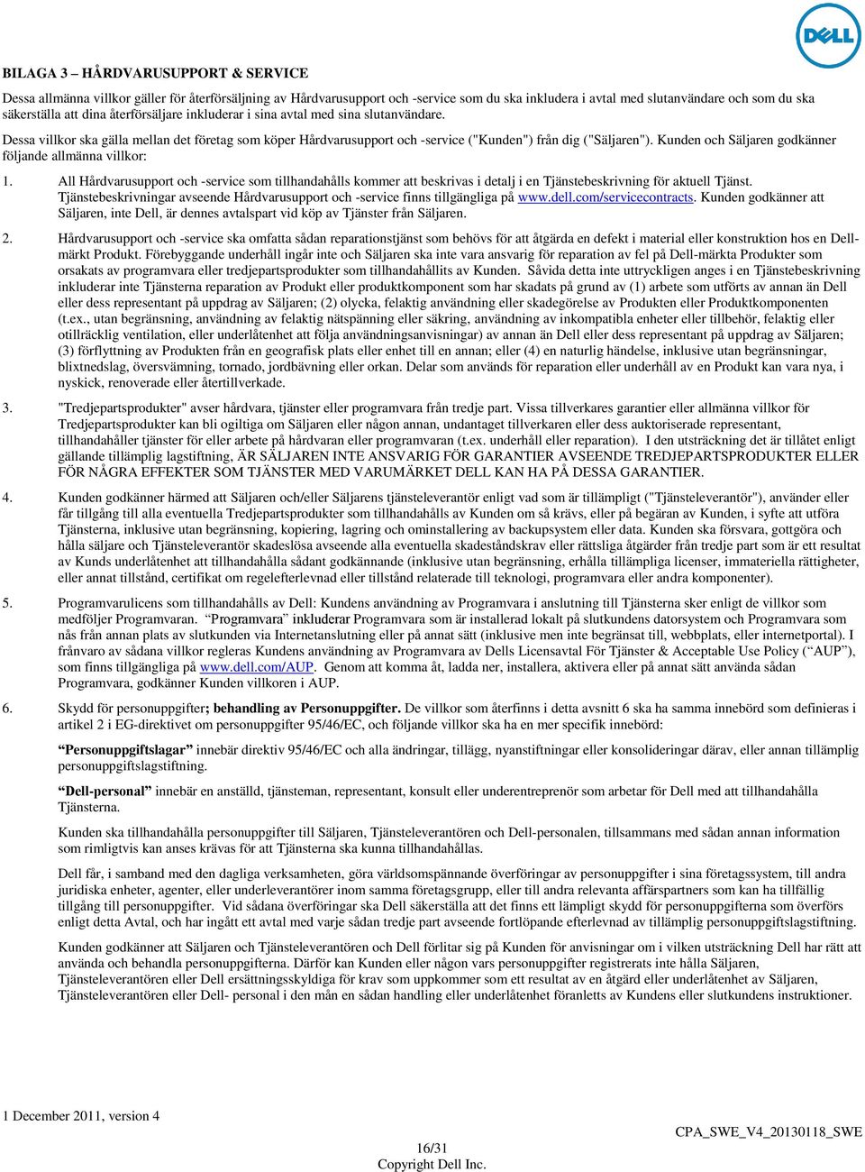 Kunden och Säljaren godkänner följande allmänna villkor: 1. All Hårdvarusupport och -service som tillhandahålls kommer att beskrivas i detalj i en Tjänstebeskrivning för aktuell Tjänst.