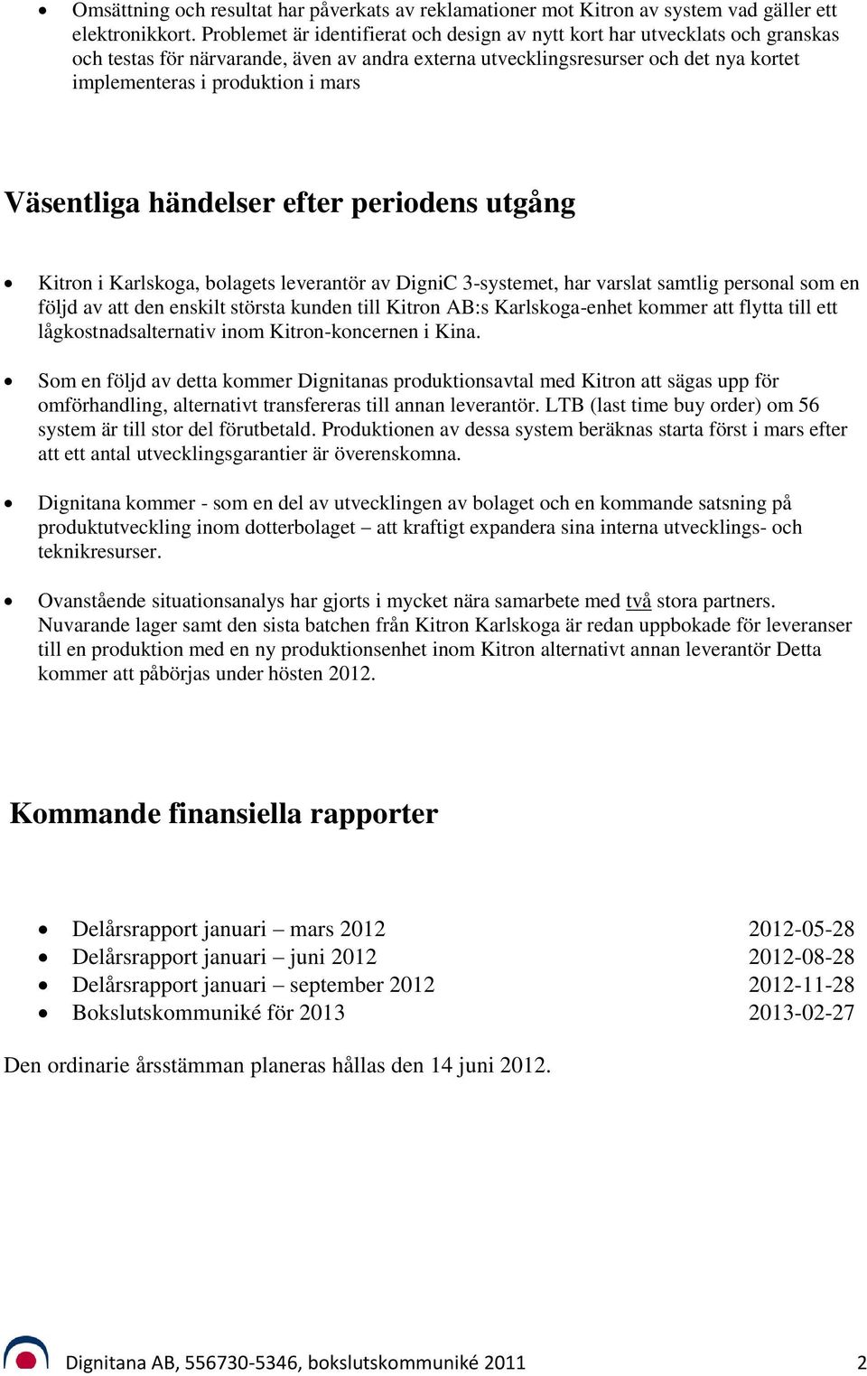 Väsentliga händelser efter periodens utgång Kitron i Karlskoga, bolagets leverantör av DigniC 3-systemet, har varslat samtlig personal som en följd av att den enskilt största kunden till Kitron AB:s