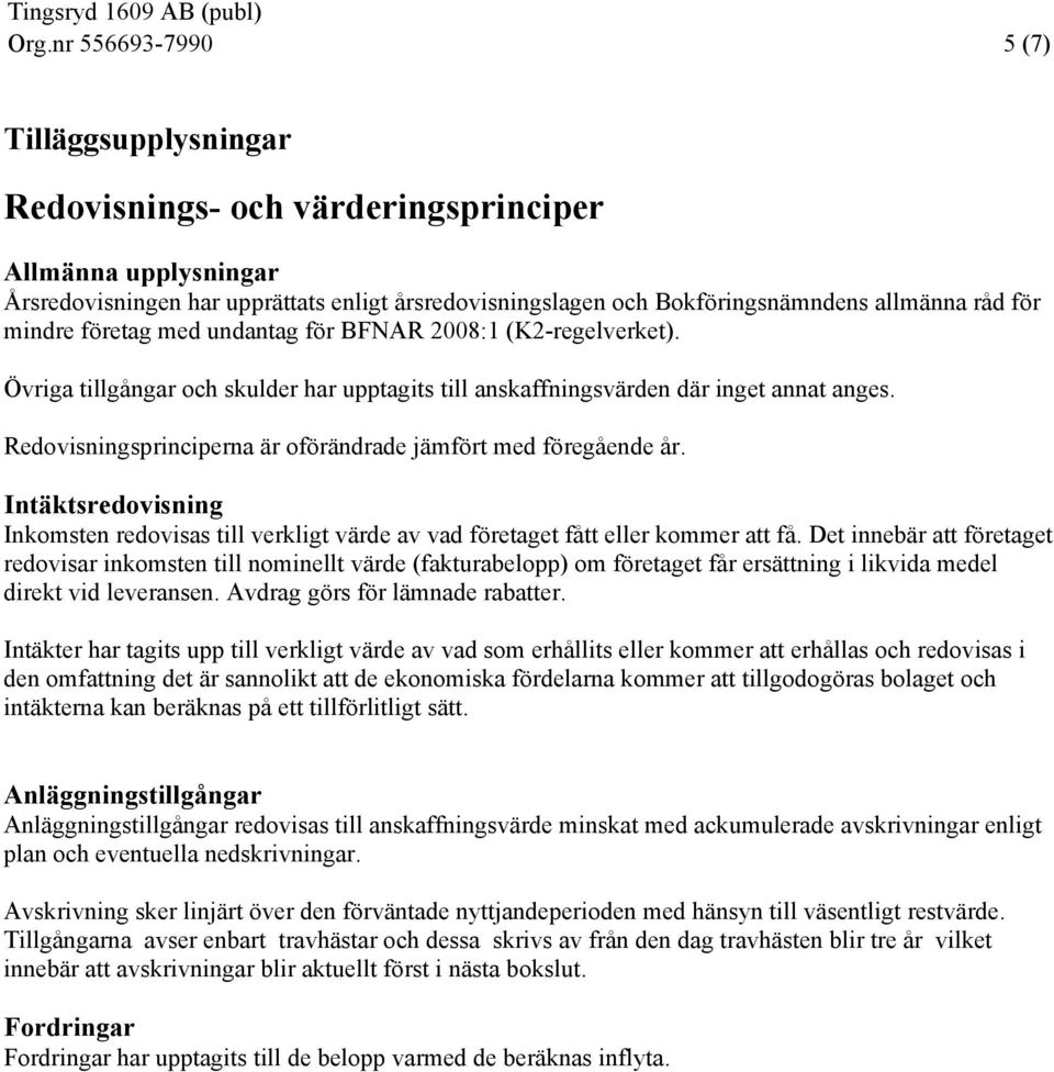 Redovisningsprinciperna är oförändrade jämfört med föregående år. Intäktsredovisning Inkomsten redovisas till verkligt värde av vad företaget fått eller kommer att få.