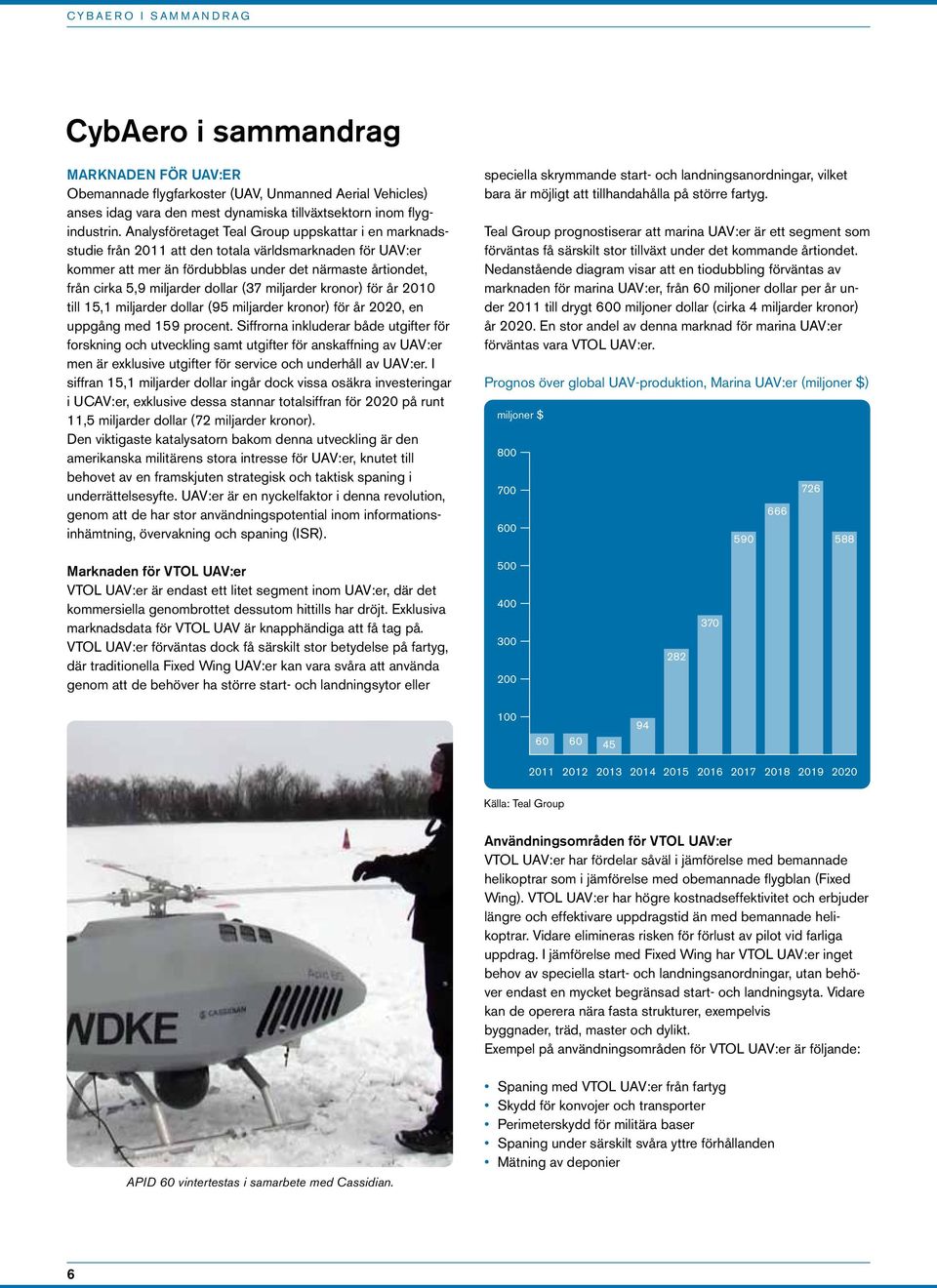 Analysföretaget Teal Group uppskattar i en marknadsstudie från 2011 att den totala världsmarknaden för UAV:er kommer att mer än fördubblas under det närmaste årtiondet, från cirka 5,9 miljarder