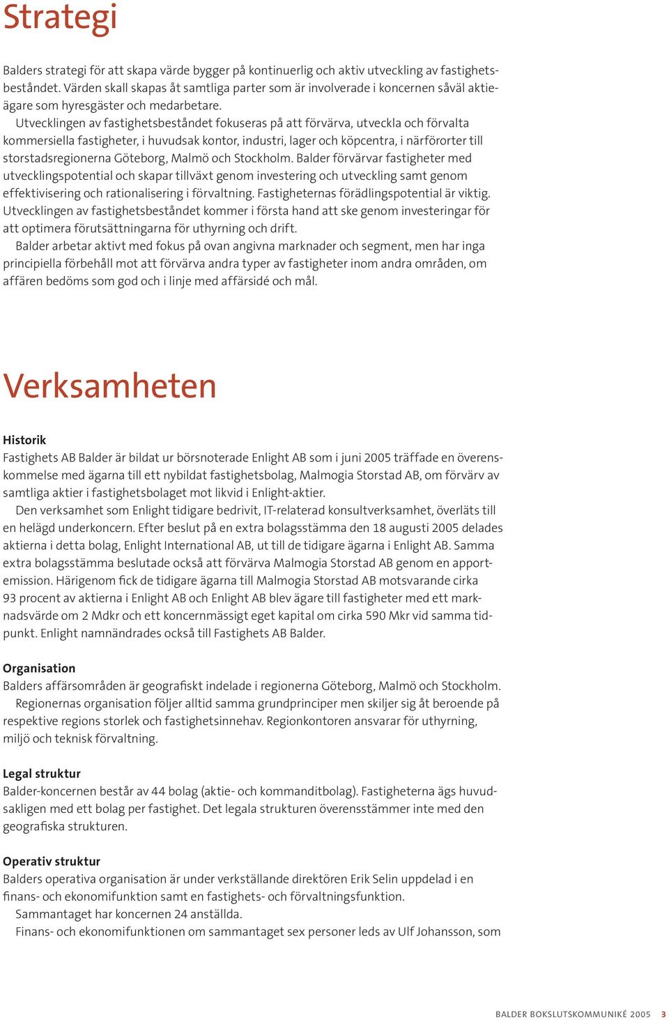 Utvecklingen av fastighetsbeståndet fokuseras på att förvärva, utveckla och förvalta kommersiella fastigheter, i huvudsak kontor, industri, lager och köpcentra, i närförorter till storstadsregionerna