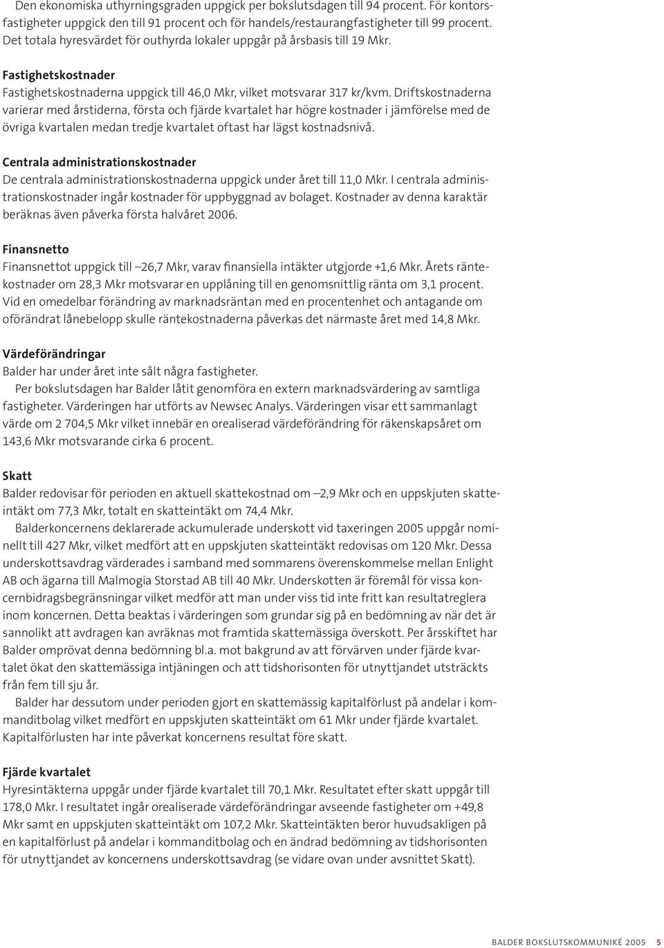 Driftskostnaderna varierar med årstiderna, första och fjärde kvartalet har högre kostnader i jämförelse med de övriga kvartalen medan tredje kvartalet oftast har lägst kostnadsnivå.