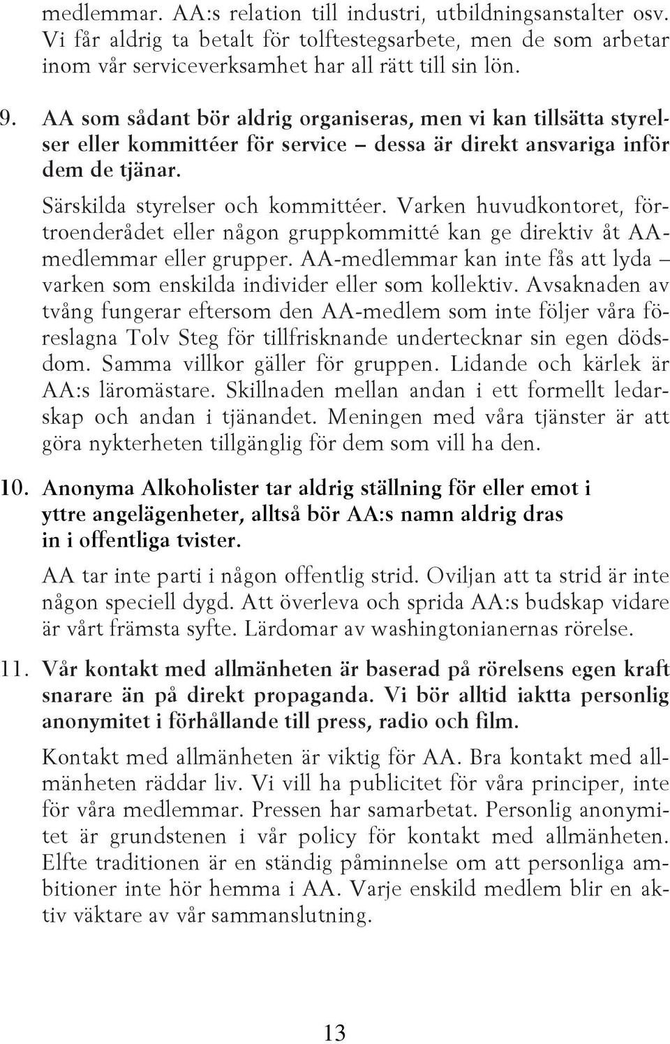 Varken huvudkontoret, förtroenderådet eller någon gruppkommitté kan ge direktiv åt AAmedlemmar eller grupper. AA-medlemmar kan inte fås att lyda varken som enskilda individer eller som kollektiv.