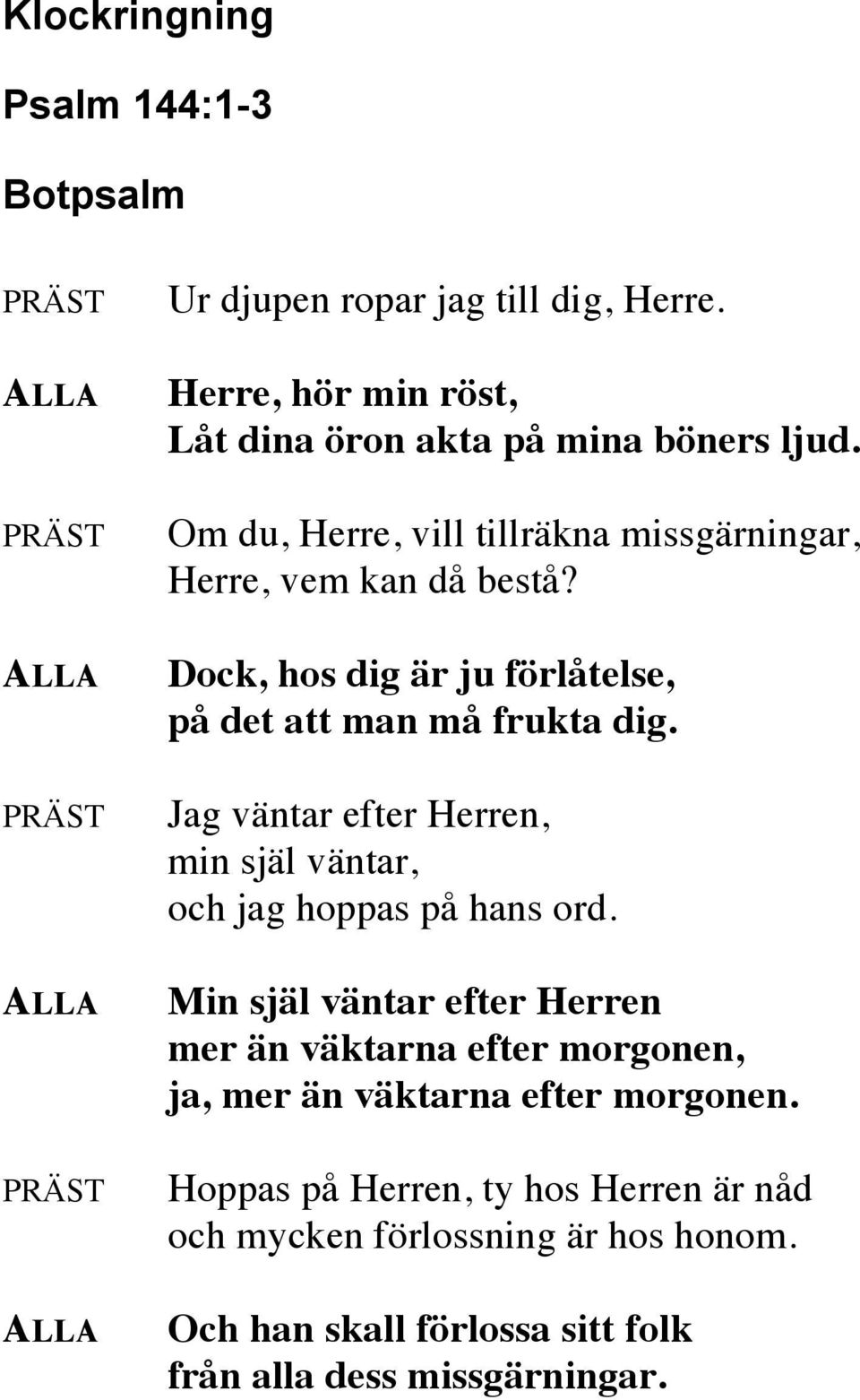 Dock, hos dig är ju förlåtelse, på det att man må frukta dig. Jag väntar efter Herren, min själ väntar, och jag hoppas på hans ord.