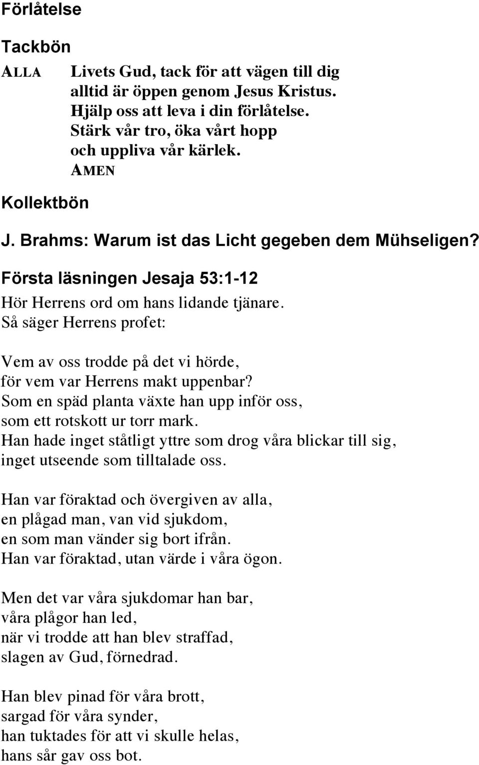 Så säger Herrens profet: Vem av oss trodde på det vi hörde, för vem var Herrens makt uppenbar? Som en späd planta växte han upp inför oss, som ett rotskott ur torr mark.