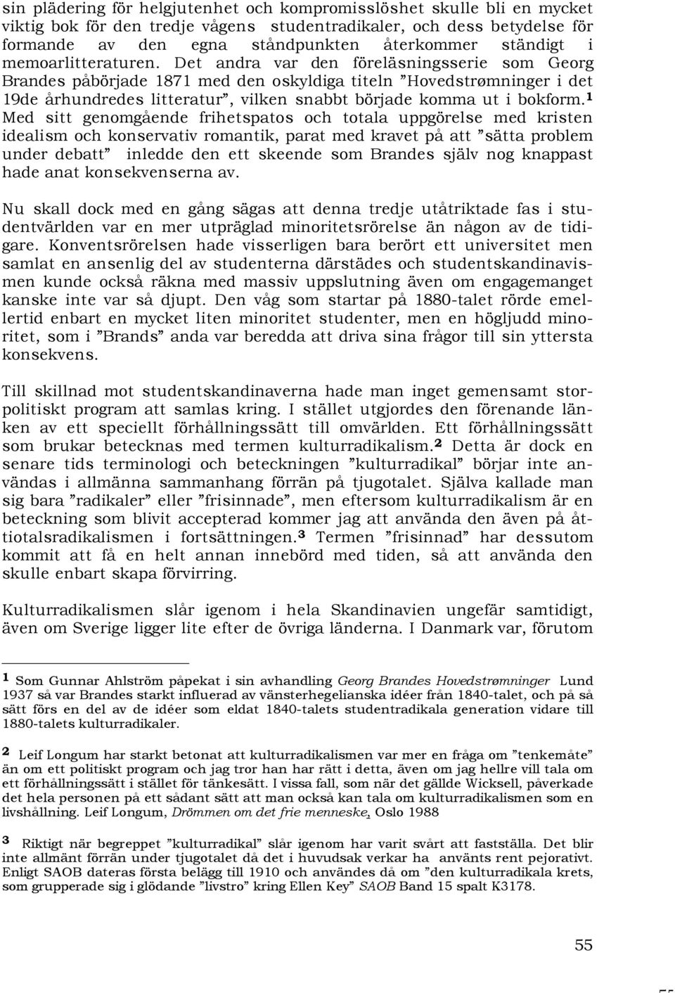 Det andra var den föreläsningsserie som Georg Brandes påbörjade 1871 med den oskyldiga titeln Hovedstrømninger i det 19de århundredes litteratur, vilken snabbt började komma ut i bokform.