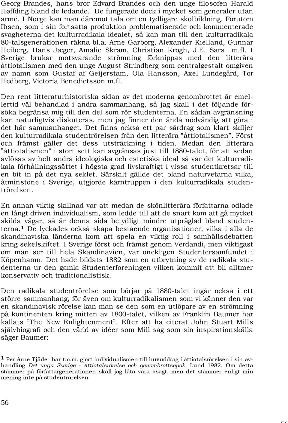 Förutom Ibsen, som i sin fortsatta produktion problematiserade och kommenterade svagheterna det kulturradikala idealet, så kan man till den kulturradikala 80-talsgenerationen räkna bl.a. Arne Garborg, Alexander Kielland, Gunnar Heiberg, Hans Jæger, Amalie Skram, Christian Krogh, J.