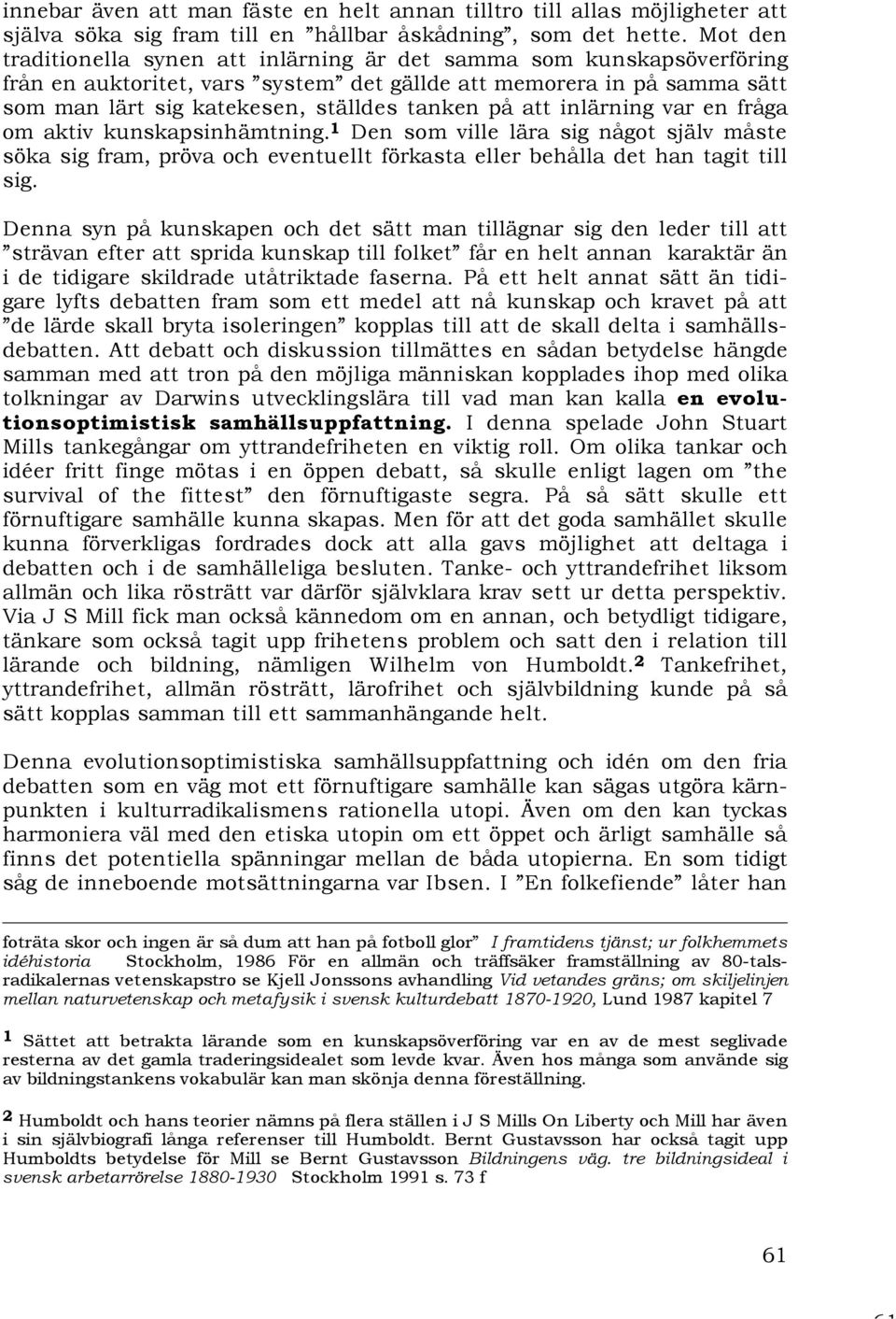 att inlärning var en fråga om aktiv kunskapsinhämtning. 1 Den som ville lära sig något själv måste söka sig fram, pröva och eventuellt förkasta eller behålla det han tagit till sig.