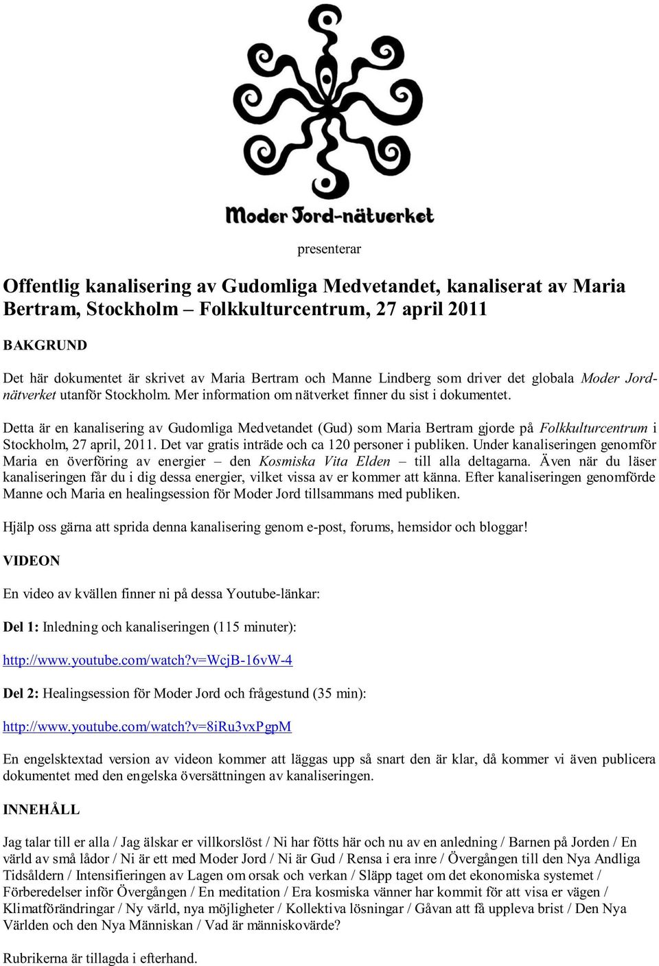 Detta är en kanalisering av Gudomliga Medvetandet (Gud) som Maria Bertram gjorde på Folkkulturcentrum i Stockholm, 27 april, 2011. Det var gratis inträde och ca 120 personer i publiken.