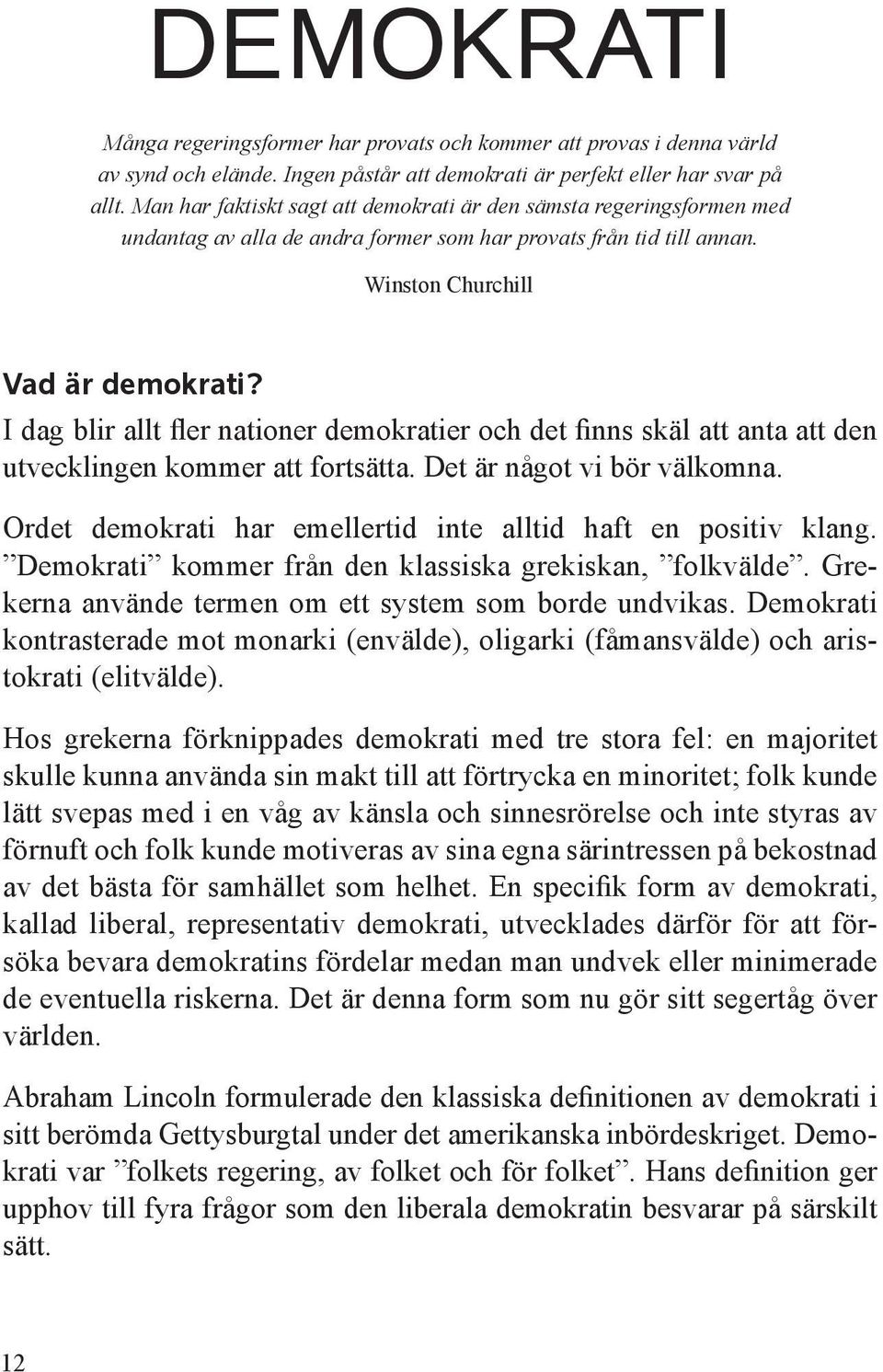 I dag blir allt fler nationer demokratier och det finns skäl att anta att den utvecklingen kommer att fortsätta. Det är något vi bör välkomna.