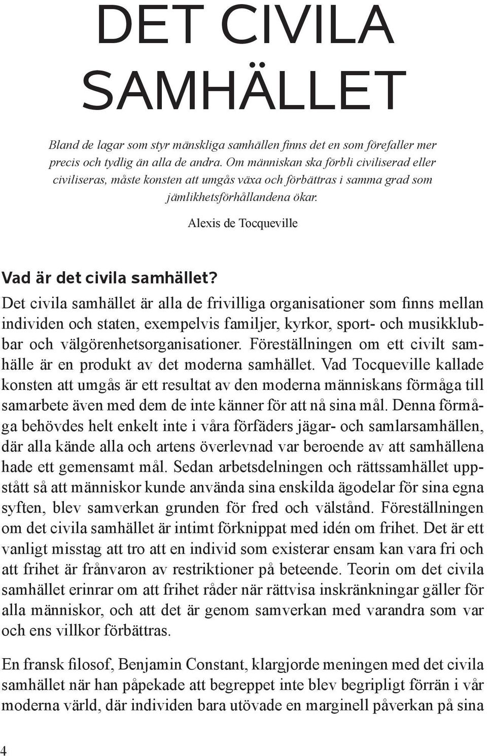 Det civila samhället är alla de frivilliga organisationer som finns mellan individen och staten, exempelvis familjer, kyrkor, sport- och musikklubbar och välgörenhetsorganisationer.