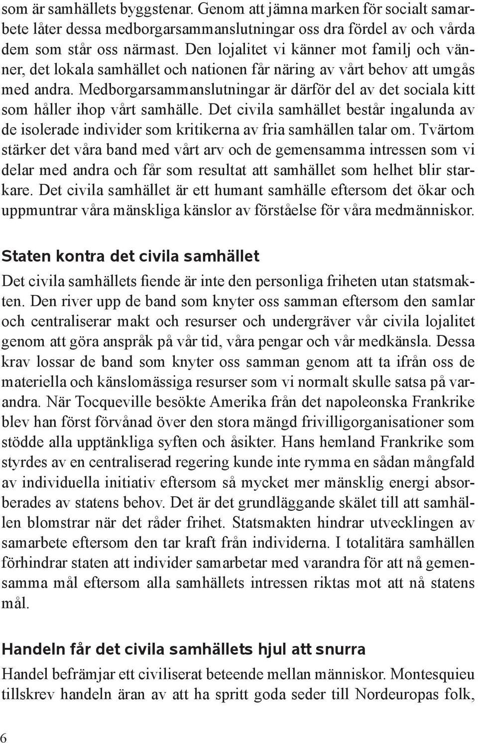 Medborgarsammanslutningar är därför del av det sociala kitt som håller ihop vårt samhälle. Det civila samhället består ingalunda av de isolerade individer som kritikerna av fria samhällen talar om.