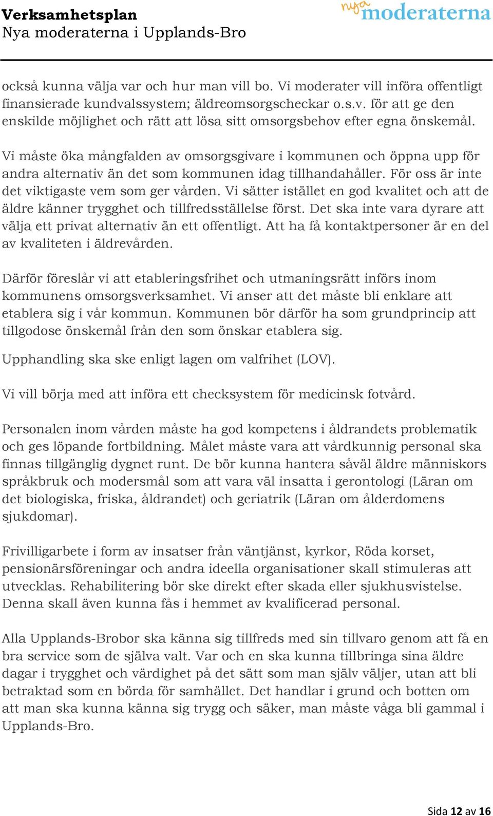 Vi sätter istället en god kvalitet och att de äldre känner trygghet och tillfredsställelse först. Det ska inte vara dyrare att välja ett privat alternativ än ett offentligt.