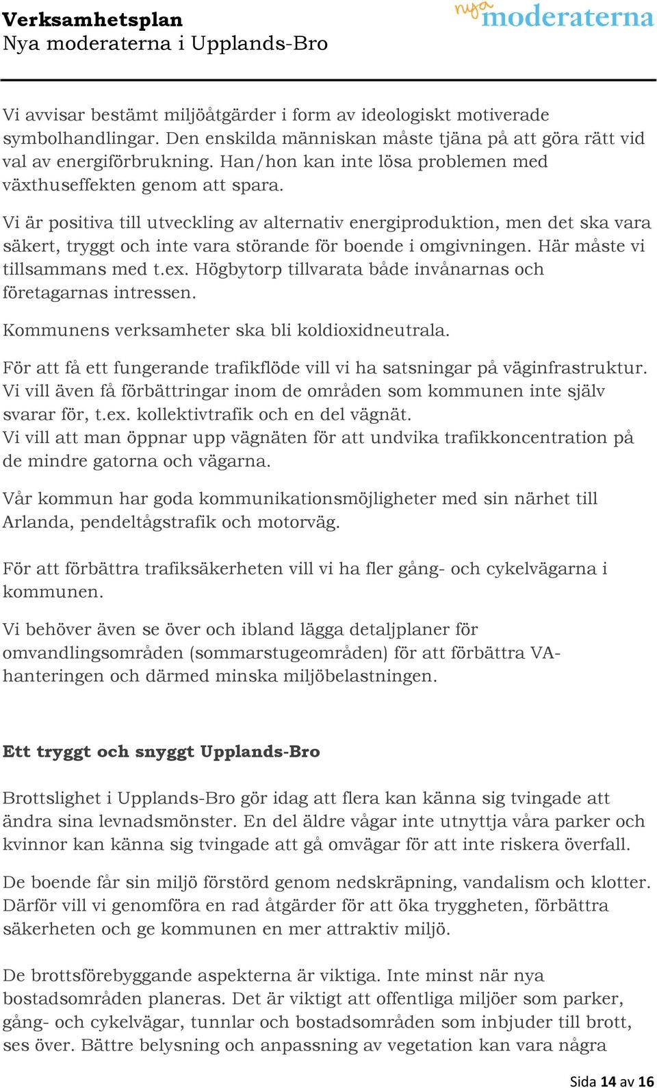 Vi är positiva till utveckling av alternativ energiproduktion, men det ska vara säkert, tryggt och inte vara störande för boende i omgivningen. Här måste vi tillsammans med t.ex.