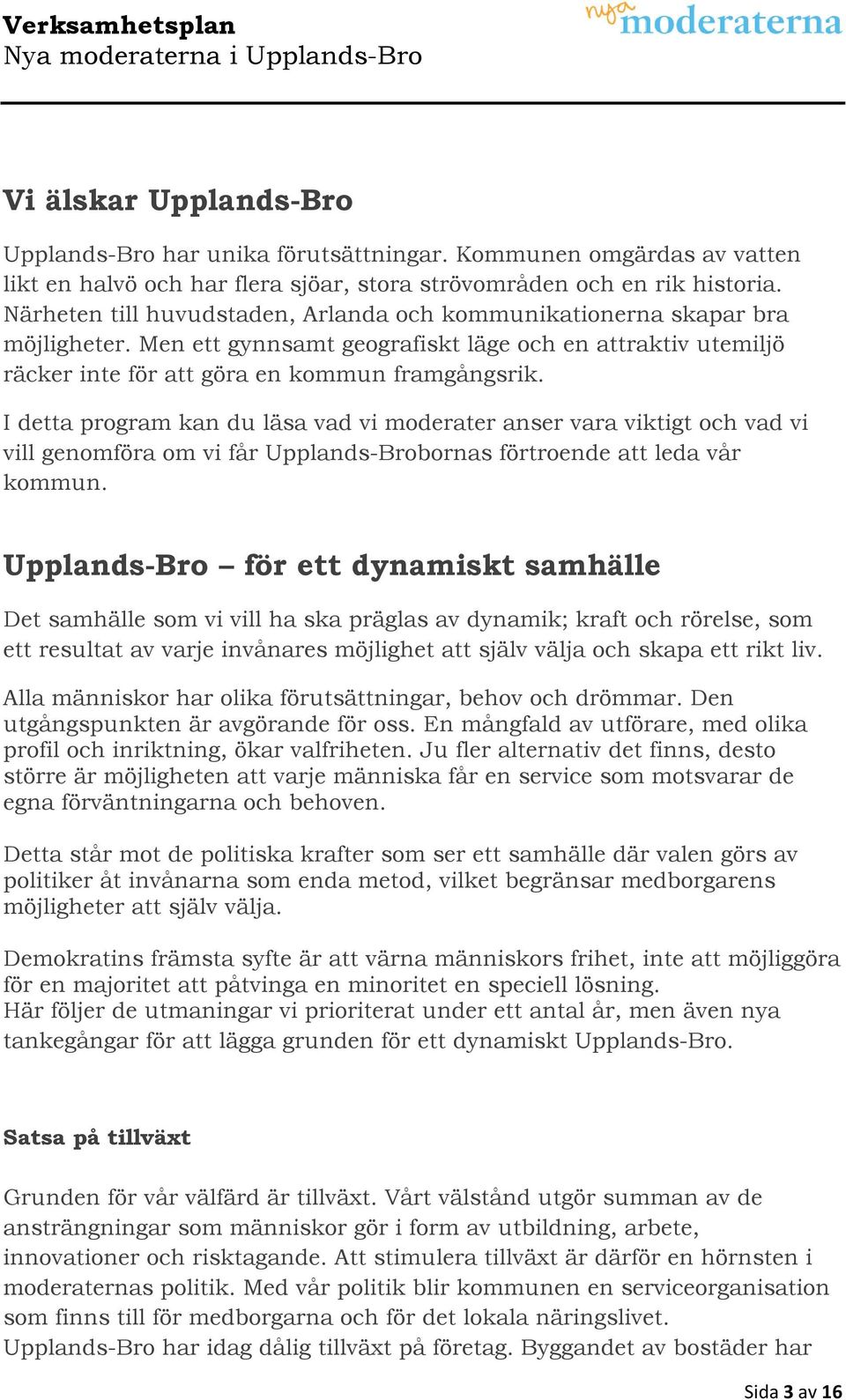 I detta program kan du läsa vad vi moderater anser vara viktigt och vad vi vill genomföra om vi får Upplands-Brobornas förtroende att leda vår kommun.