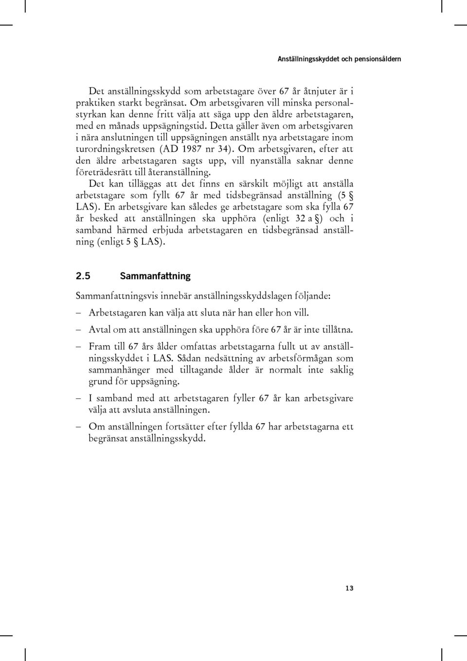 Detta gäller även om arbetsgivaren i nära anslutningen till uppsägningen anställt nya arbetstagare inom turordningskretsen (AD 1987 nr 34).