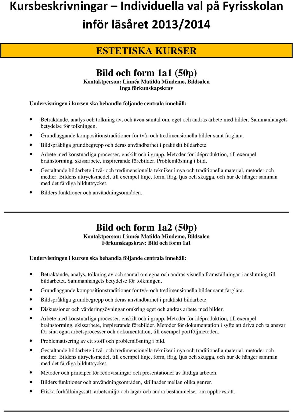 Bildspråkliga grundbegrepp och deras användbarhet i praktiskt bildarbete. Arbete med konstnärliga processer, enskilt och i grupp.