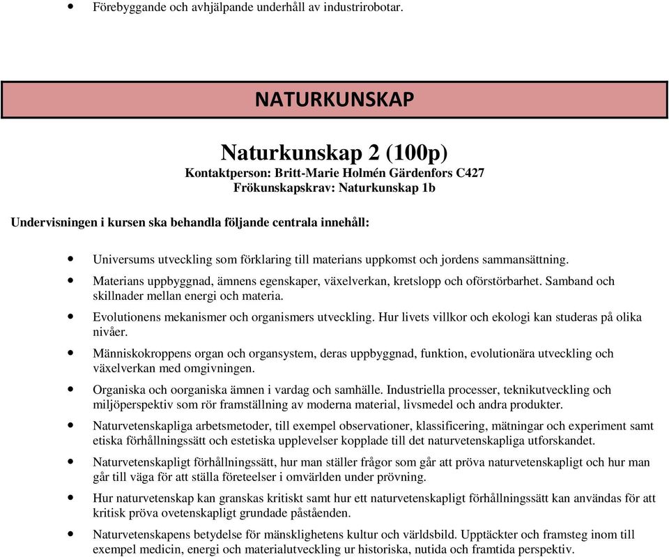 sammansättning. Materians uppbyggnad, ämnens egenskaper, växelverkan, kretslopp och oförstörbarhet. Samband och skillnader mellan energi och materia.