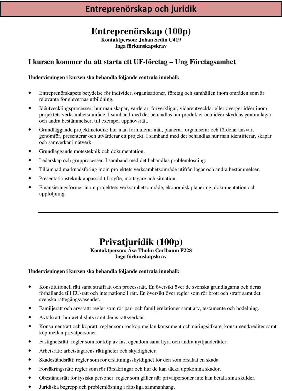 Idéutvecklingsprocesser: hur man skapar, värderar, förverkligar, vidareutvecklar eller överger idéer inom projektets verksamhetsområde.