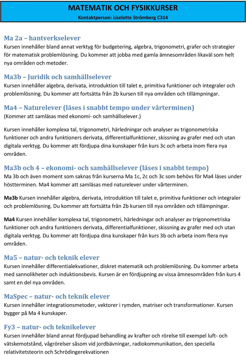 Ma3b Juridik och samhällselever Kursen innehåller algebra, derivata, introduktion till talet e, primitiva funktioner och integraler och problemlösning.