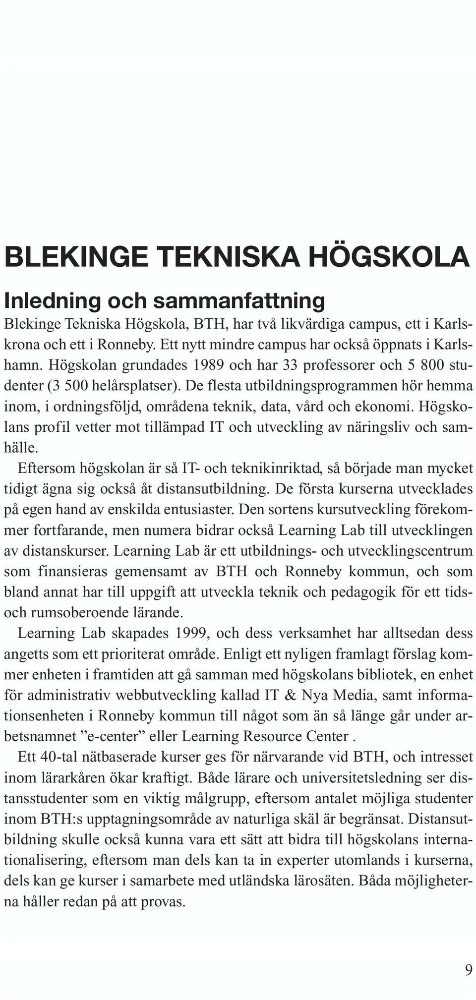 De flesta utbildningsprogrammen hör hemma inom, i ordningsföljd, områdena teknik, data, vård och ekonomi. Högskolans profil vetter mot tillämpad IT och utveckling av näringsliv och samhälle.