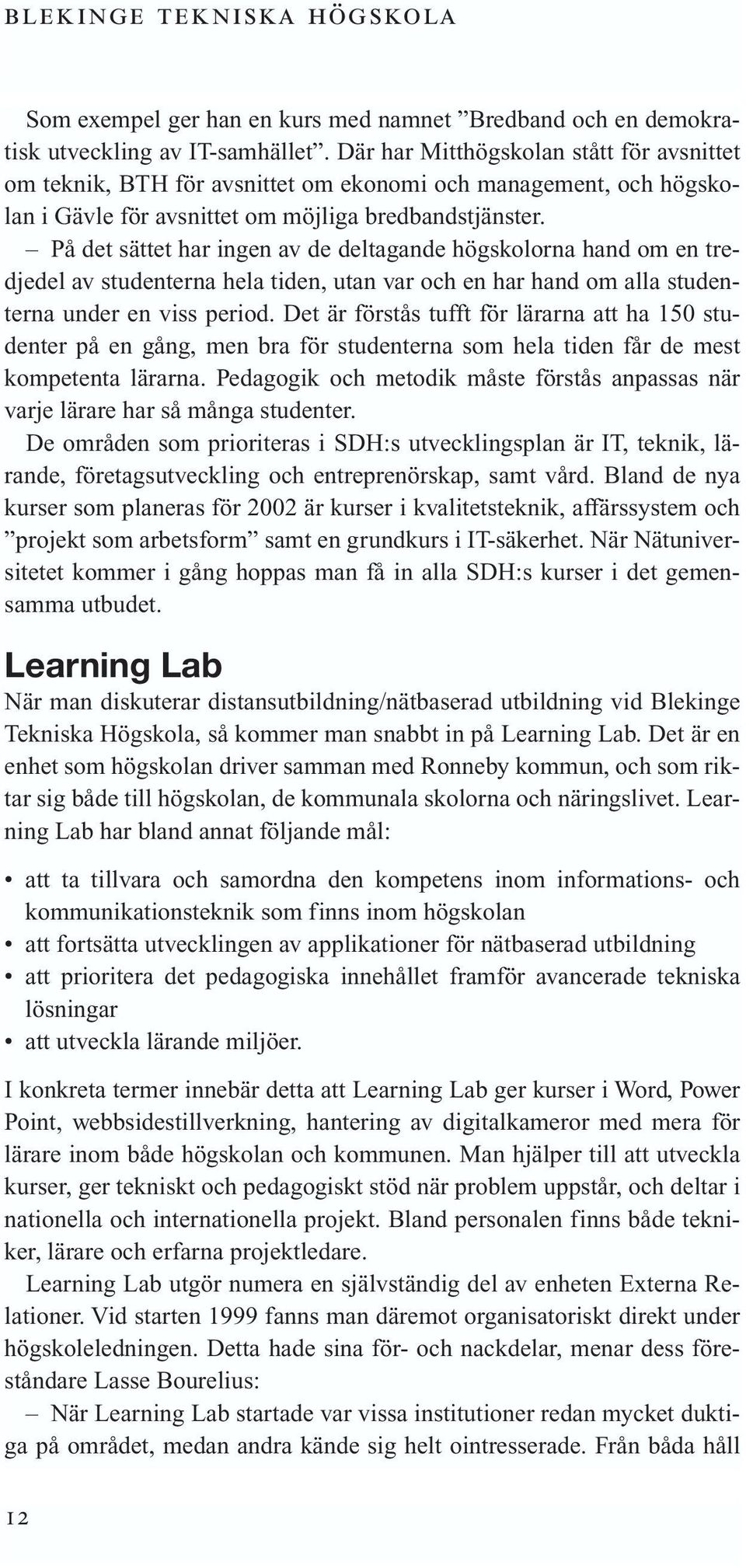 På det sättet har ingen av de deltagande högskolorna hand om en tredjedel av studenterna hela tiden, utan var och en har hand om alla studenterna under en viss period.