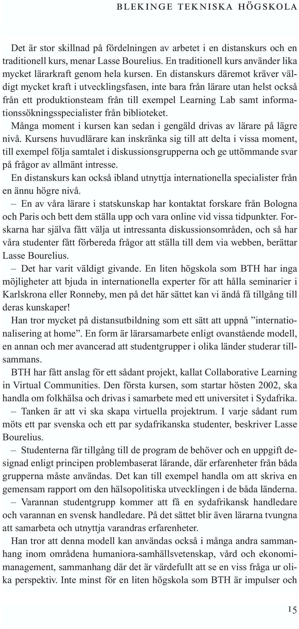 En distanskurs däremot kräver väldigt mycket kraft i utvecklingsfasen, inte bara från lärare utan helst också från ett produktionsteam från till exempel Learning Lab samt