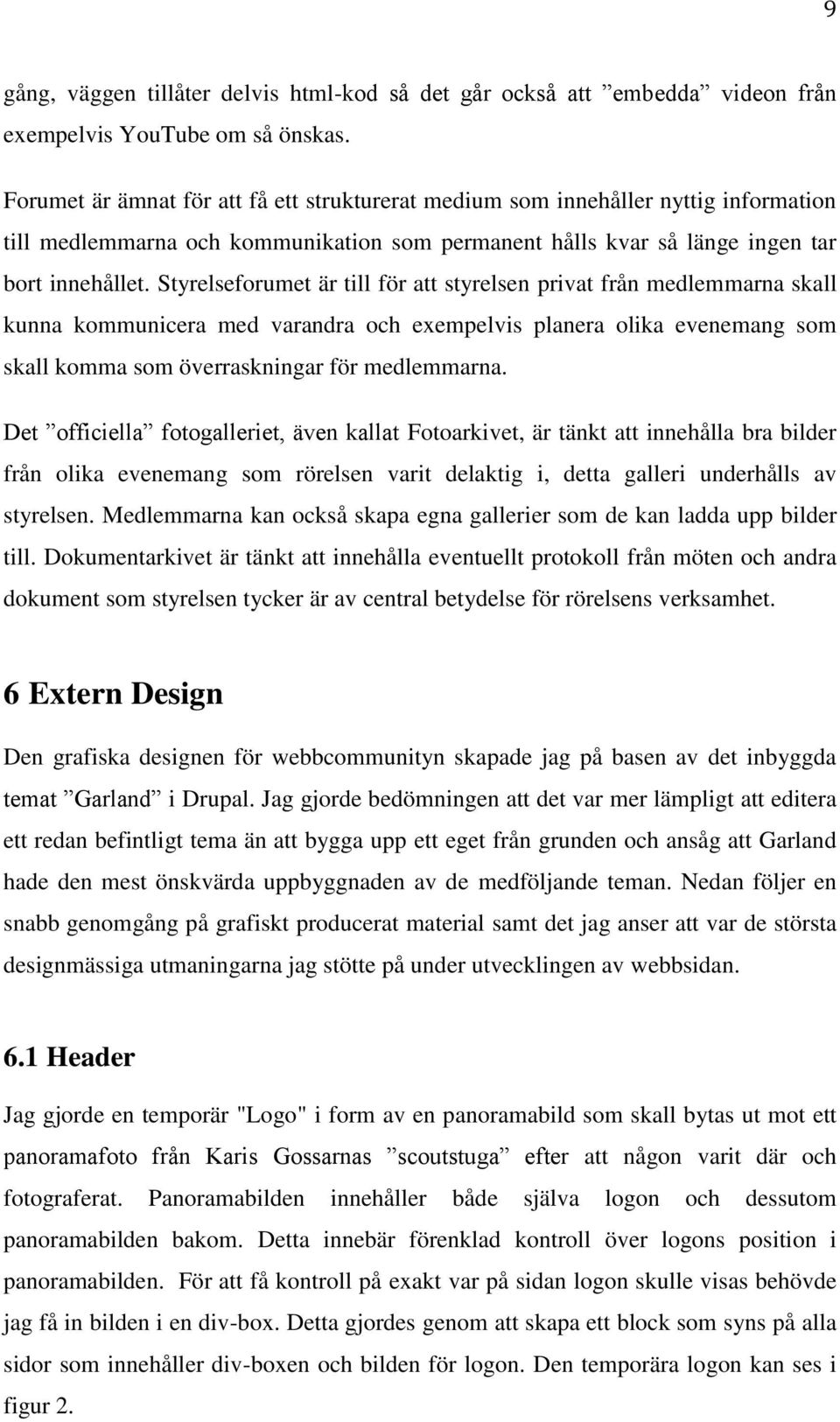 Styrelseforumet är till för att styrelsen privat från medlemmarna skall kunna kommunicera med varandra och exempelvis planera olika evenemang som skall komma som överraskningar för medlemmarna.