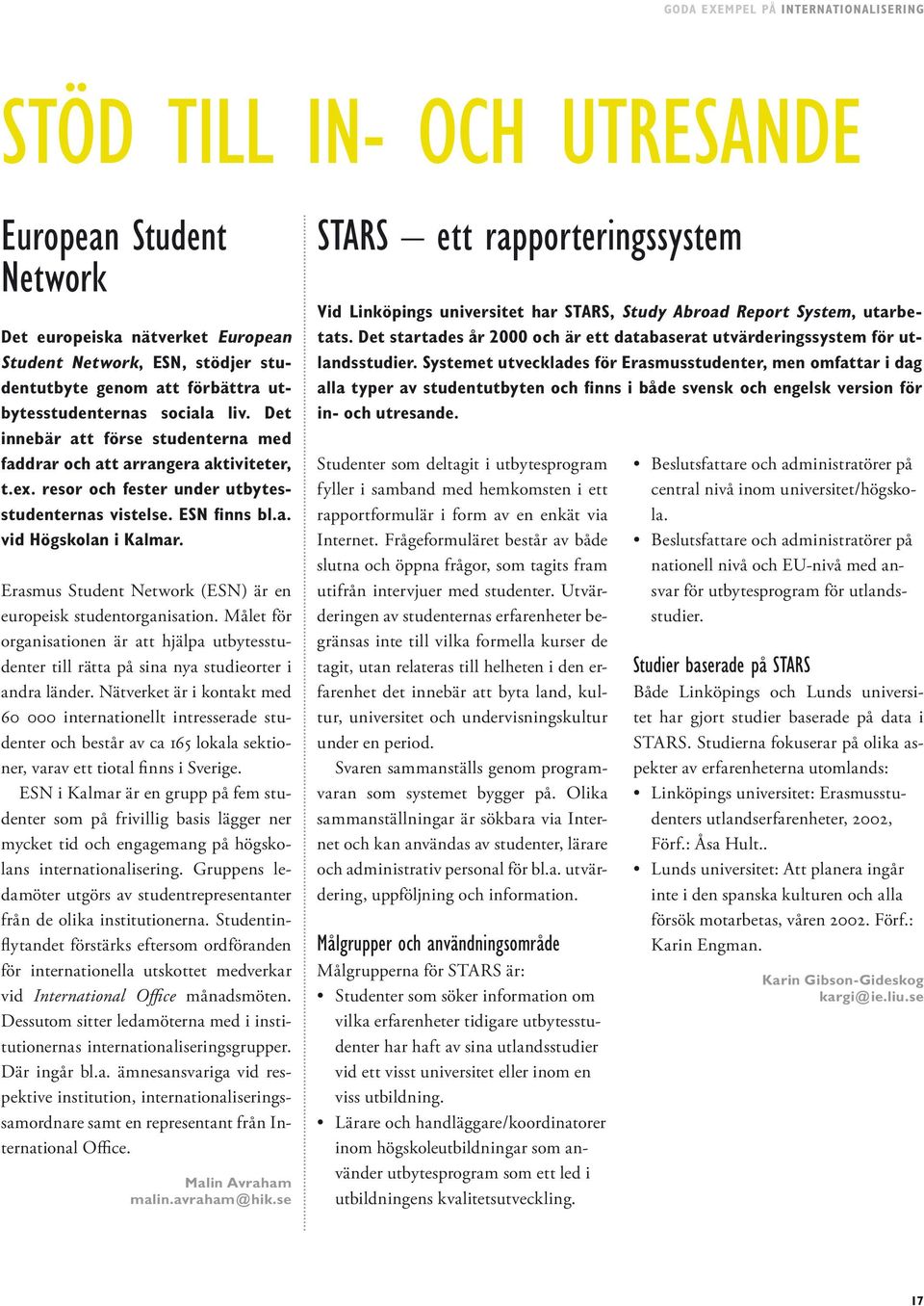 Erasmus Student Network (ESN) är en europeisk studentorganisation. Målet för organisationen är att hjälpa utbytesstudenter till rätta på sina nya studieorter i andra länder.