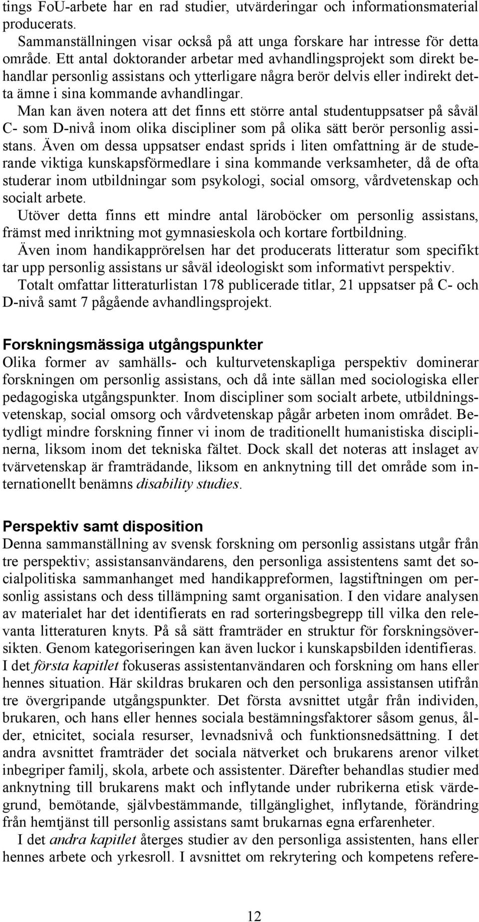 Man kan även notera att det finns ett större antal studentuppsatser på såväl C- som D-nivå inom olika discipliner som på olika sätt berör personlig assistans.