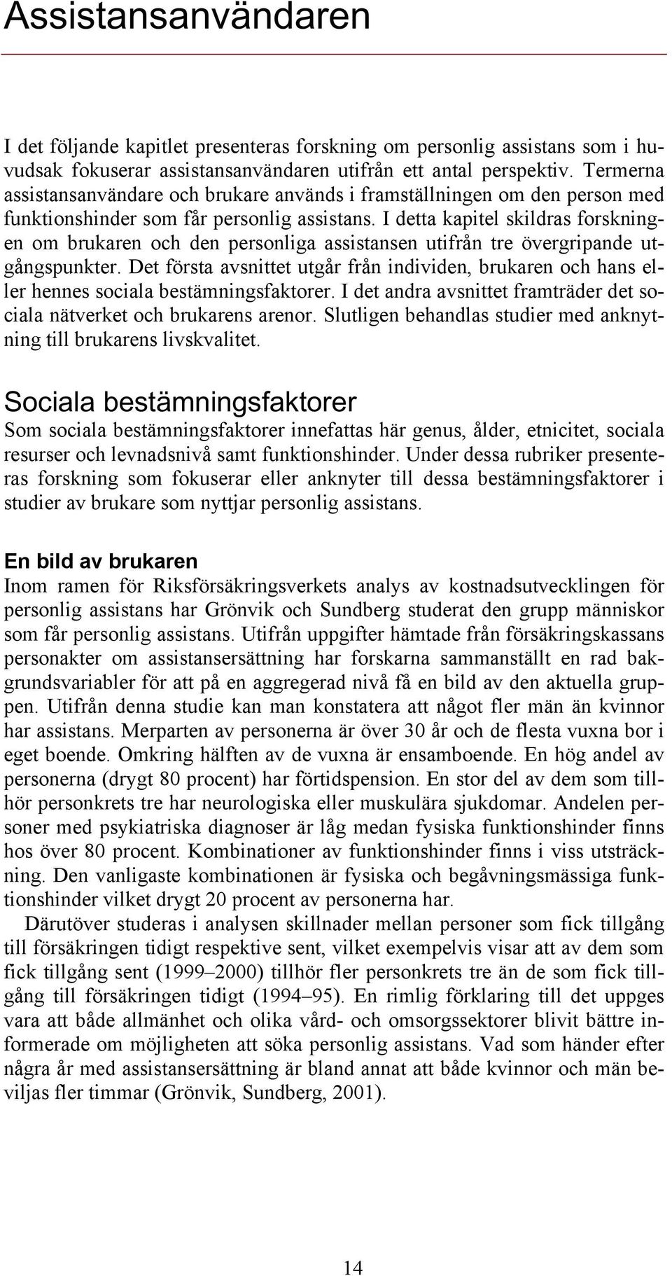 I detta kapitel skildras forskningen om brukaren och den personliga assistansen utifrån tre övergripande utgångspunkter.