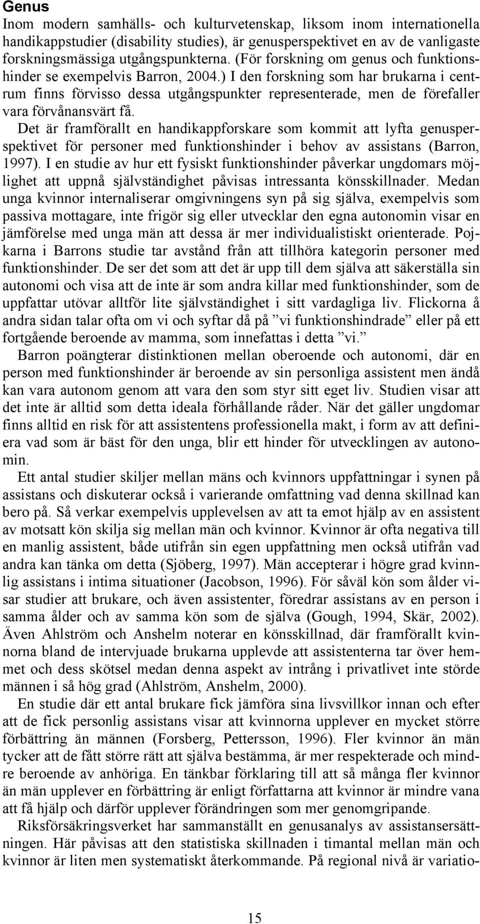 ) I den forskning som har brukarna i centrum finns förvisso dessa utgångspunkter representerade, men de förefaller vara förvånansvärt få.