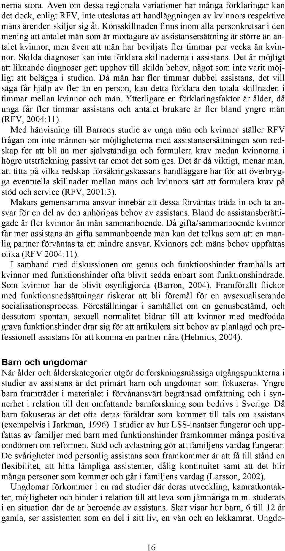 kvinnor. Skilda diagnoser kan inte förklara skillnaderna i assistans. Det är möjligt att liknande diagnoser gett upphov till skilda behov, något som inte varit möjligt att belägga i studien.