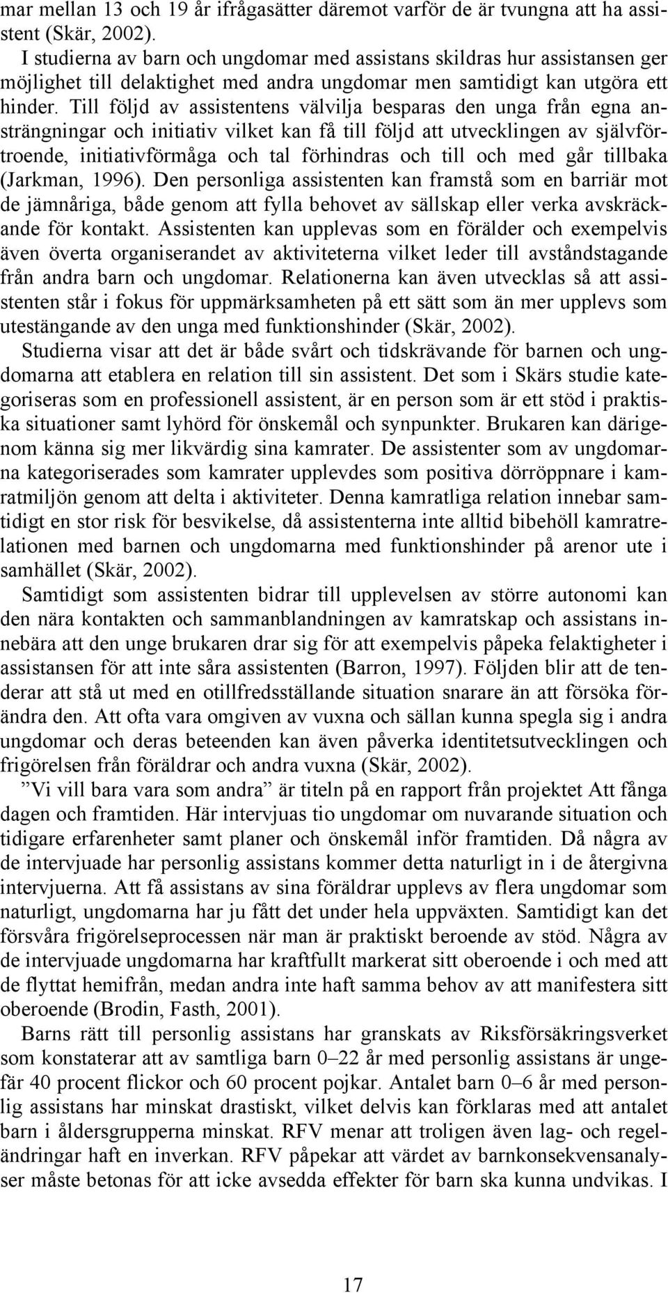 Till följd av assistentens välvilja besparas den unga från egna ansträngningar och initiativ vilket kan få till följd att utvecklingen av självförtroende, initiativförmåga och tal förhindras och till