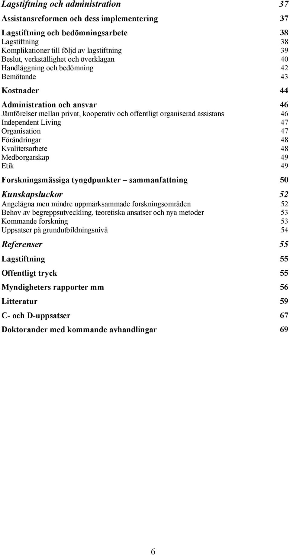 Independent Living 47 Organisation 47 Förändringar 48 Kvalitetsarbete 48 Medborgarskap 49 Etik 49 Forskningsmässiga tyngdpunkter sammanfattning 50 Kunskapsluckor 52 Angelägna men mindre