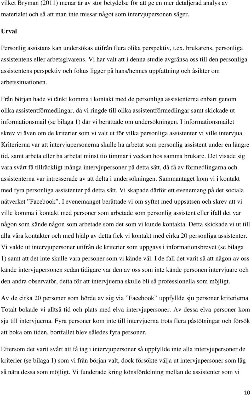 Vi har valt att i denna studie avgränsa oss till den personliga assistentens perspektiv och fokus ligger på hans/hennes uppfattning och åsikter om arbetssituationen.