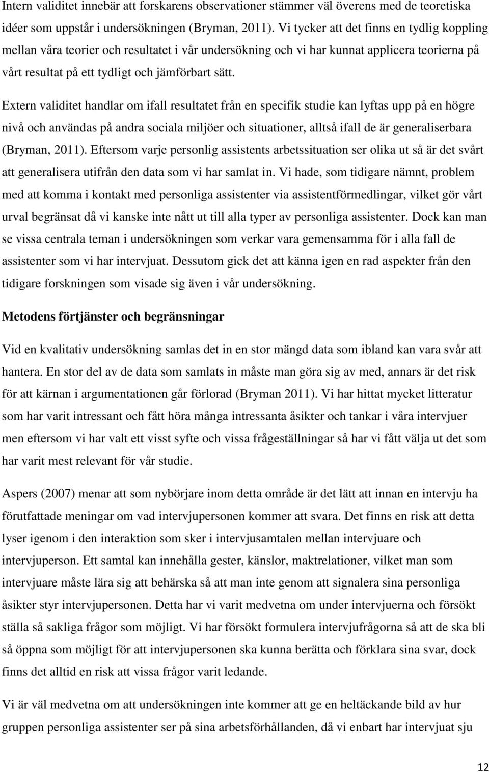 Extern validitet handlar om ifall resultatet från en specifik studie kan lyftas upp på en högre nivå och användas på andra sociala miljöer och situationer, alltså ifall de är generaliserbara (Bryman,