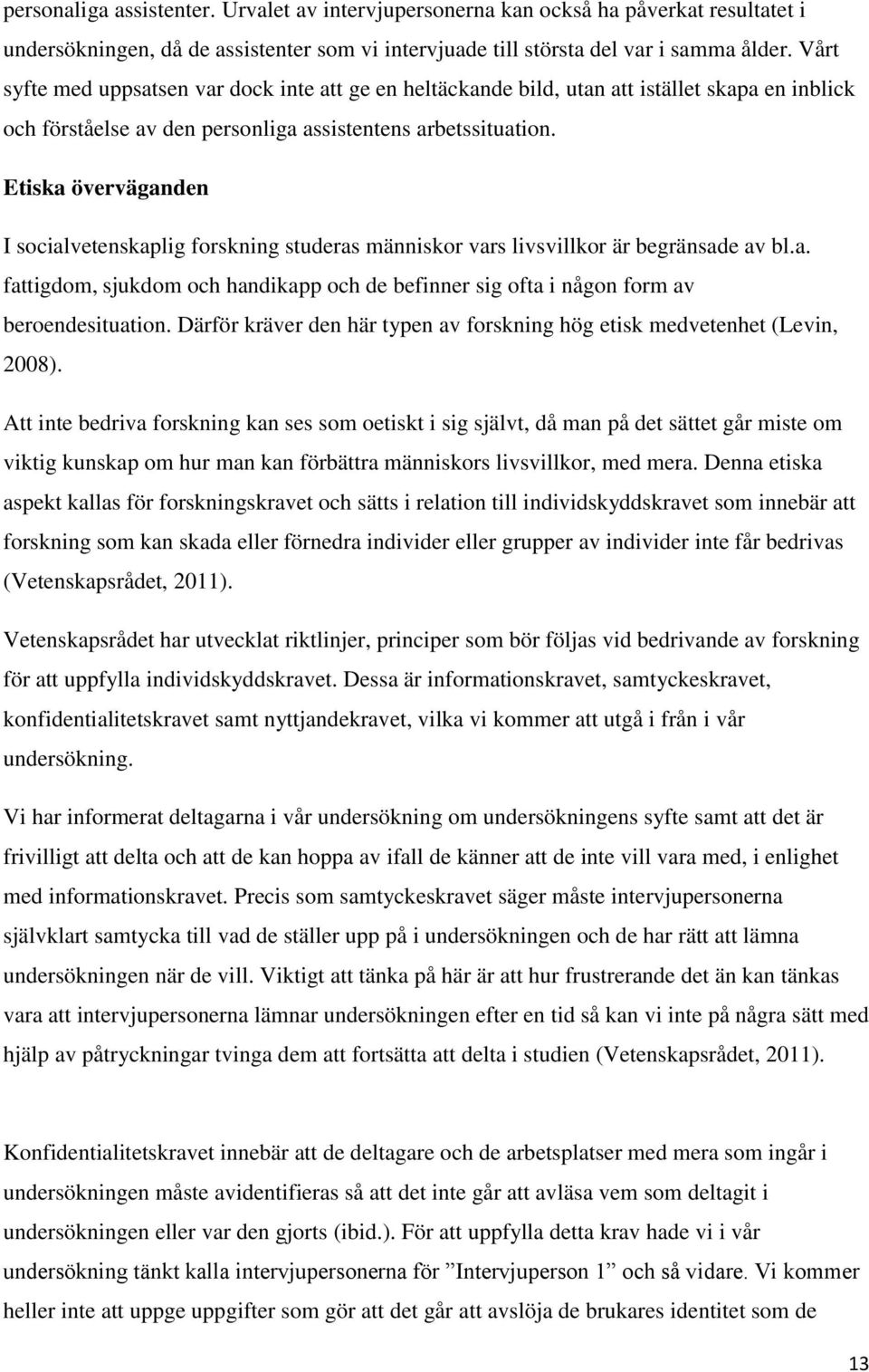 Etiska överväganden I socialvetenskaplig forskning studeras människor vars livsvillkor är begränsade av bl.a. fattigdom, sjukdom och handikapp och de befinner sig ofta i någon form av beroendesituation.