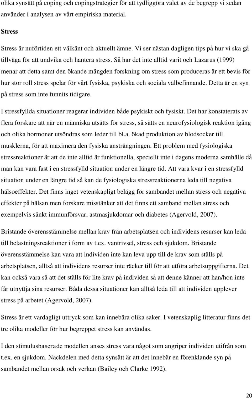 Så har det inte alltid varit och Lazarus (1999) menar att detta samt den ökande mängden forskning om stress som produceras är ett bevis för hur stor roll stress spelar för vårt fysiska, psykiska och