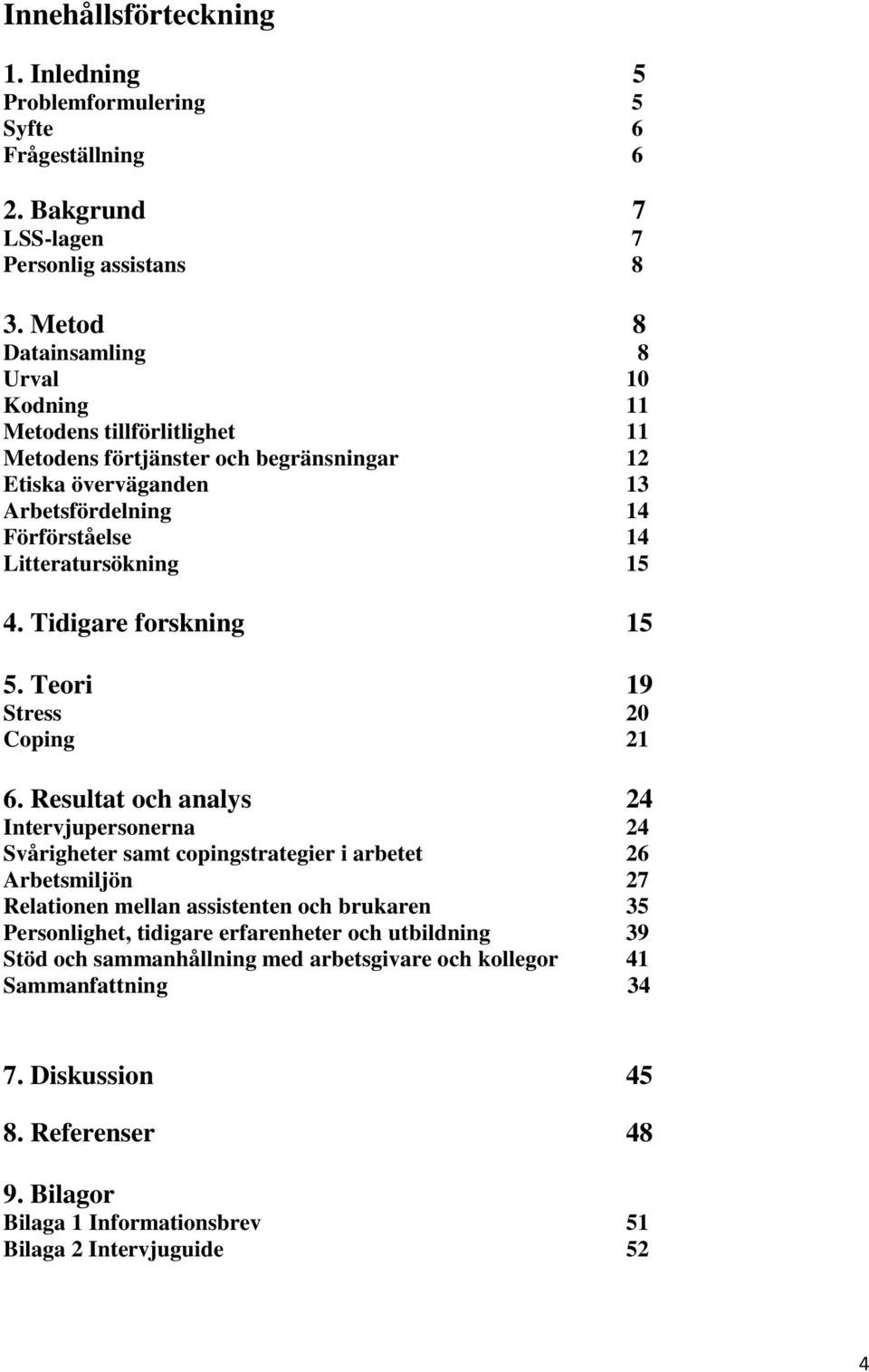 15 4. Tidigare forskning 15 5. Teori 19 Stress 20 Coping 21 6.