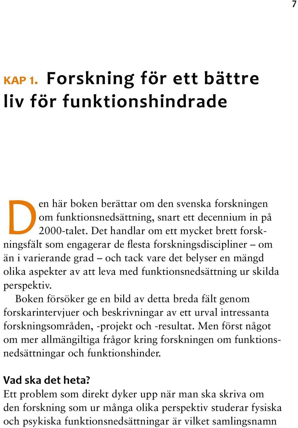 funktionsnedsättning ur skilda perspektiv. Boken försöker ge en bild av detta breda fält genom forskarintervjuer och beskrivningar av ett urval intressanta forskningsområden, -projekt och -resultat.