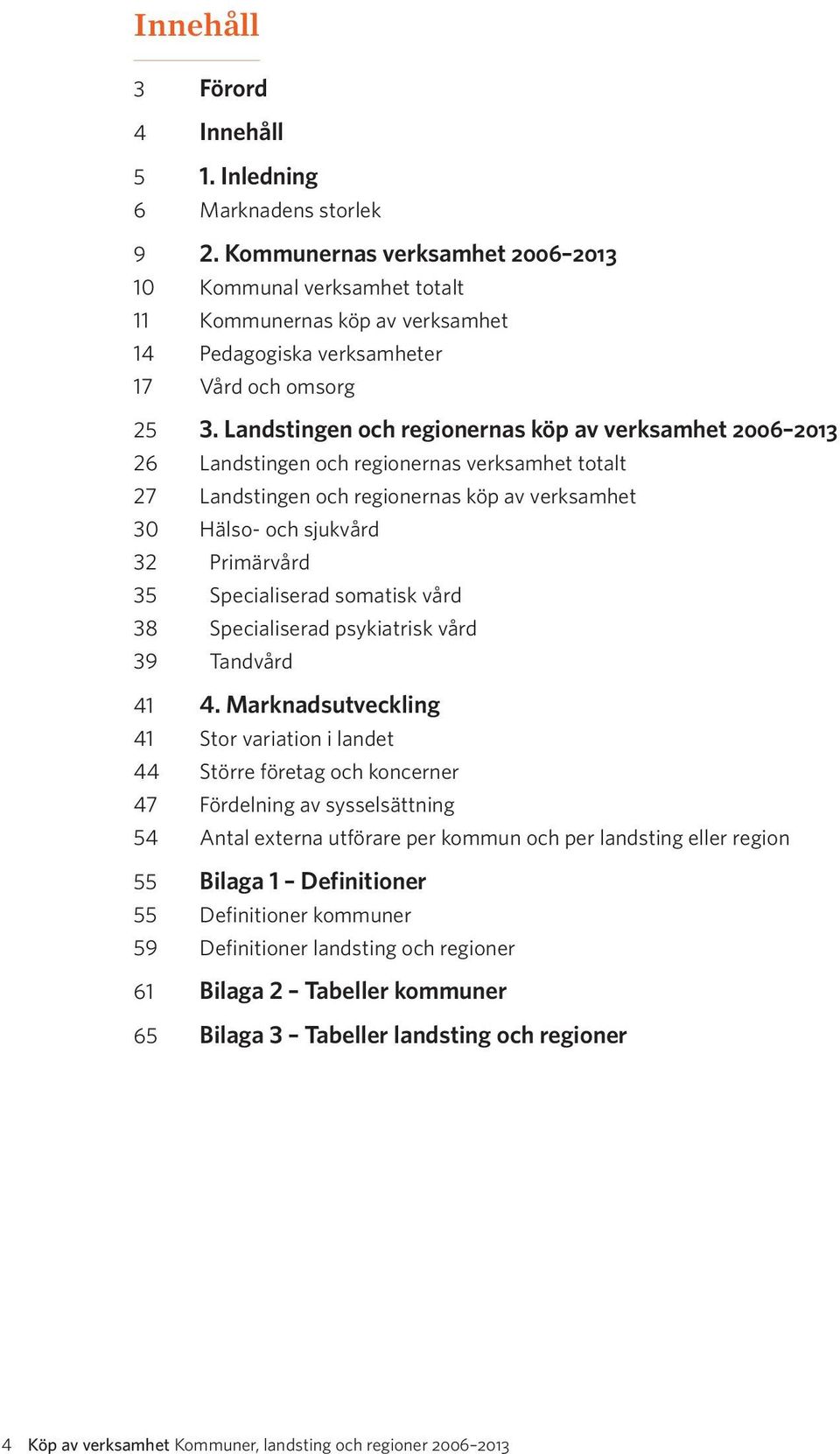 Landstingen och regionernas köp av verksamhet 26 213 26 Landstingen och regionernas verksamhet totalt 27 Landstingen och regionernas köp av verksamhet 3 Hälso- och sjukvård 32 Primärvård 35