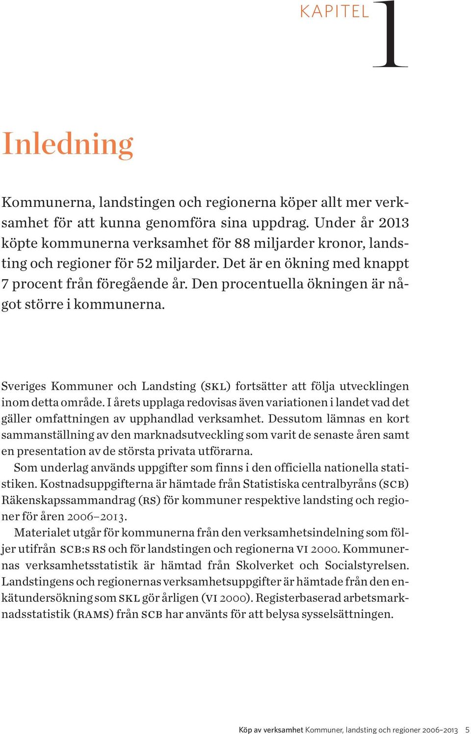 Den procentuella ökningen är något större i kommunerna. Sveriges Kommuner och Landsting (skl) fortsätter att följa utvecklingen inom detta område.