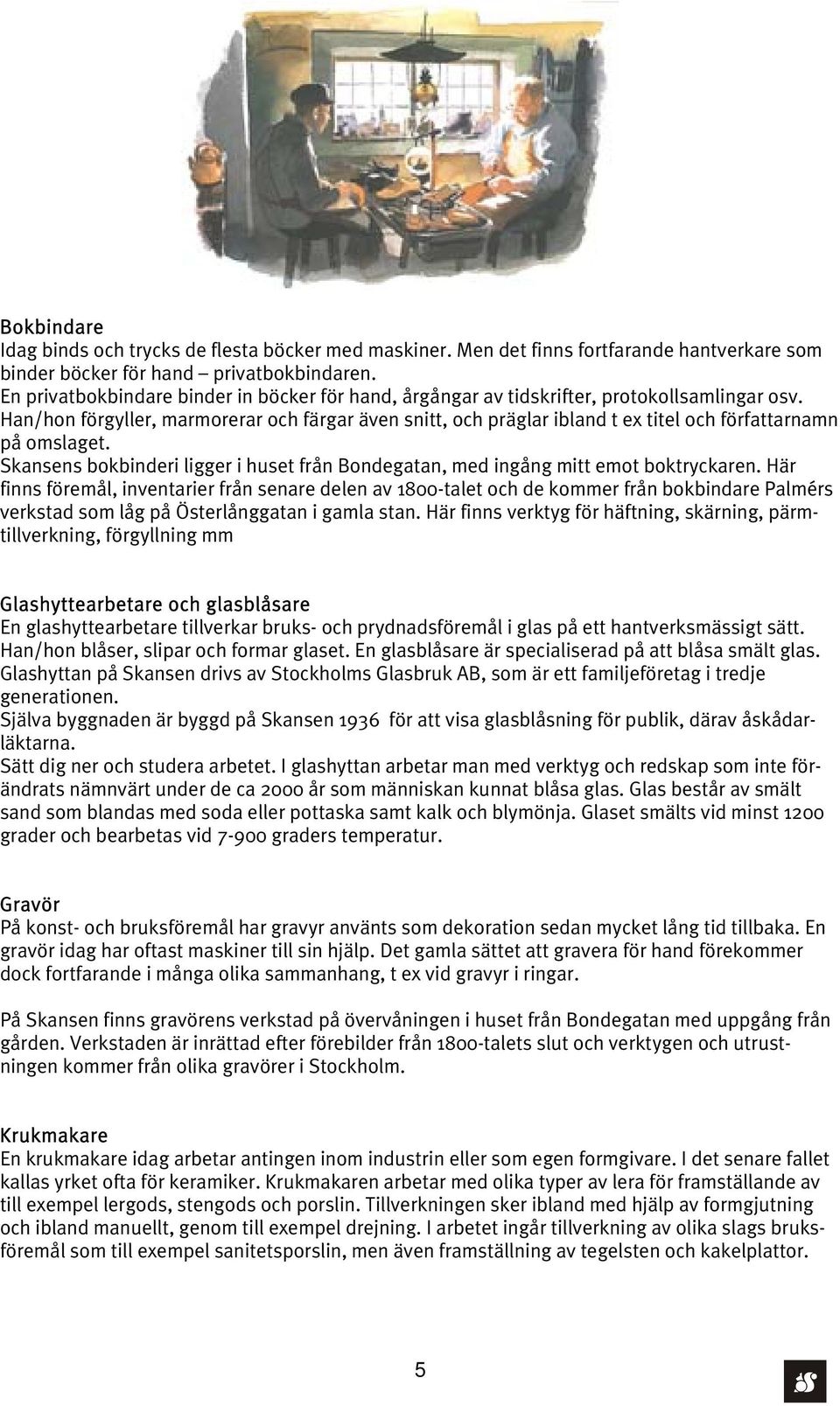 Han/hon förgyller, marmorerar och färgar även snitt, och präglar ibland t ex titel och författarnamn på omslaget. Skansens bokbinderi ligger i huset från Bondegatan, med ingång mitt emot boktryckaren.