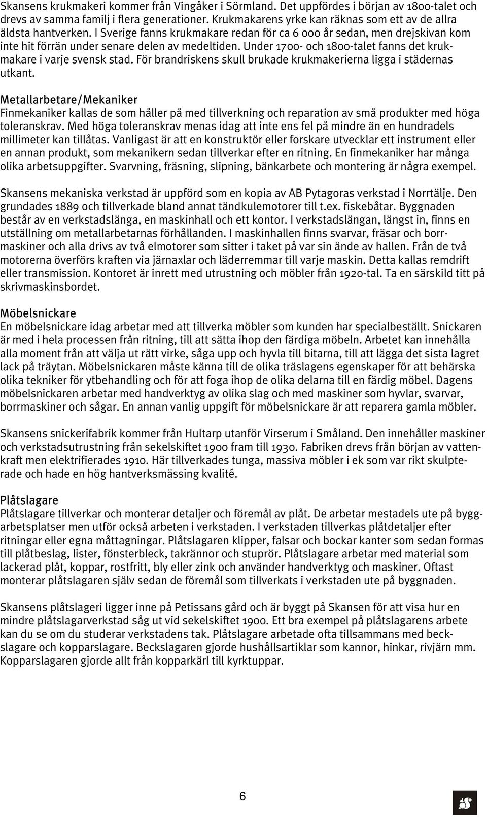 Under 1700- och 1800-talet fanns det krukmakare i varje svensk stad. För brandriskens skull brukade krukmakerierna ligga i städernas utkant.