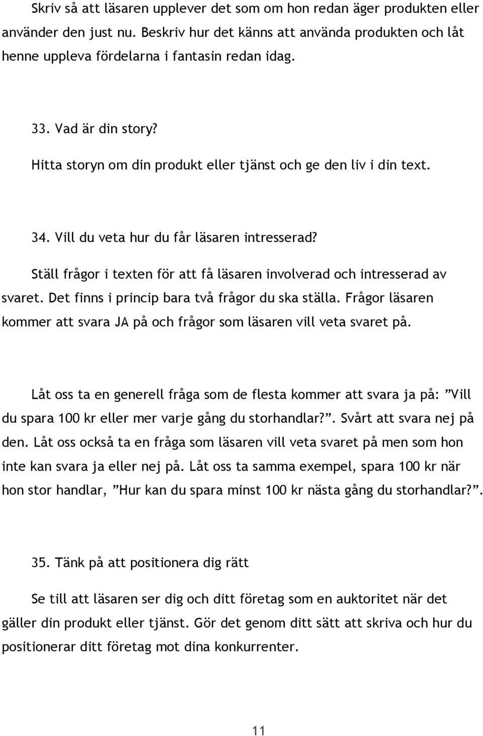 Ställ frågor i texten för att få läsaren involverad och intresserad av svaret. Det finns i princip bara två frågor du ska ställa.