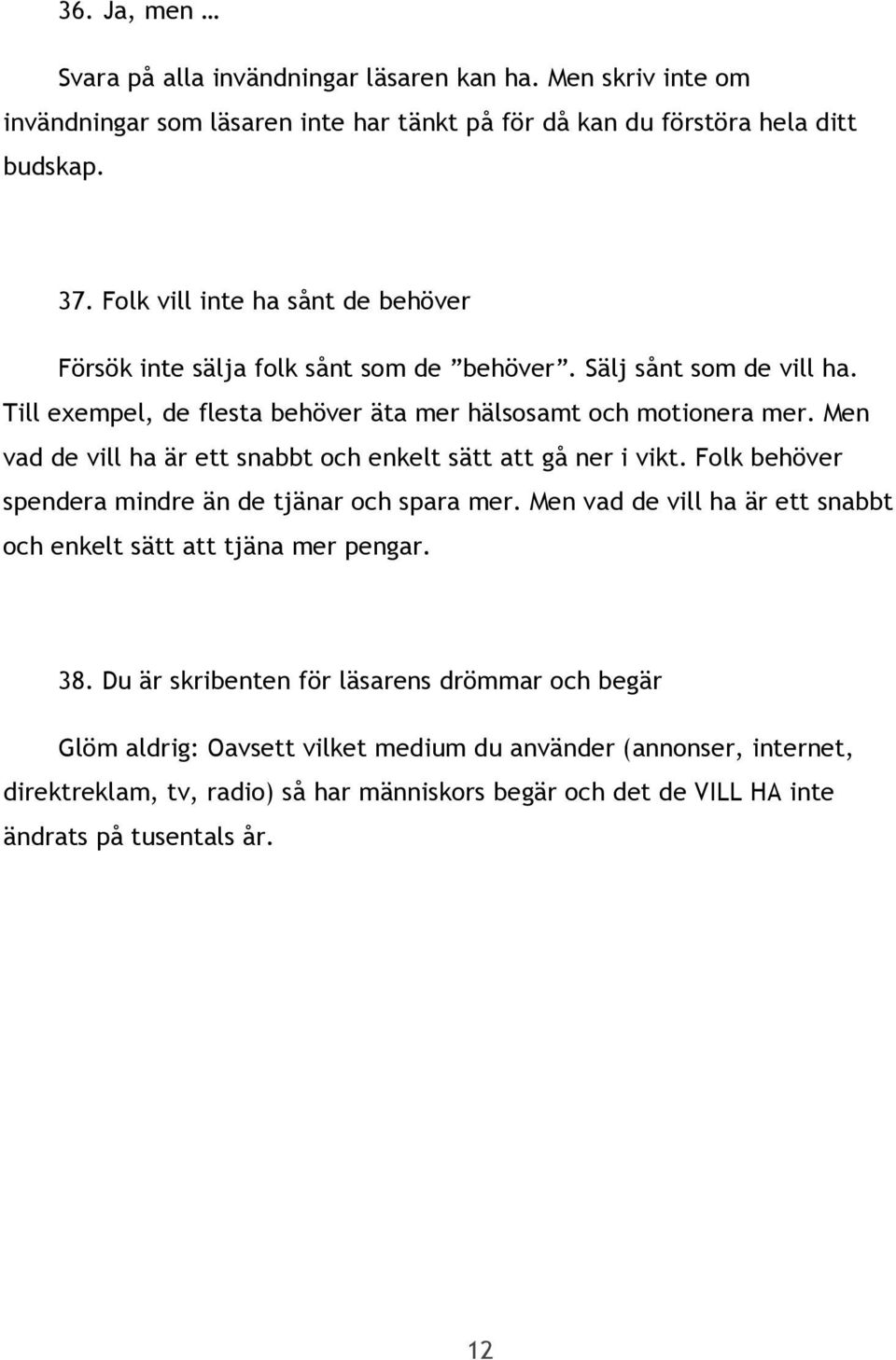 Men vad de vill ha är ett snabbt och enkelt sätt att gå ner i vikt. Folk behöver spendera mindre än de tjänar och spara mer.