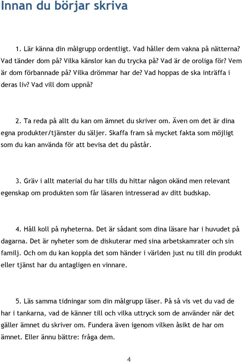 Skaffa fram så mycket fakta som möjligt som du kan använda för att bevisa det du påstår. 3.