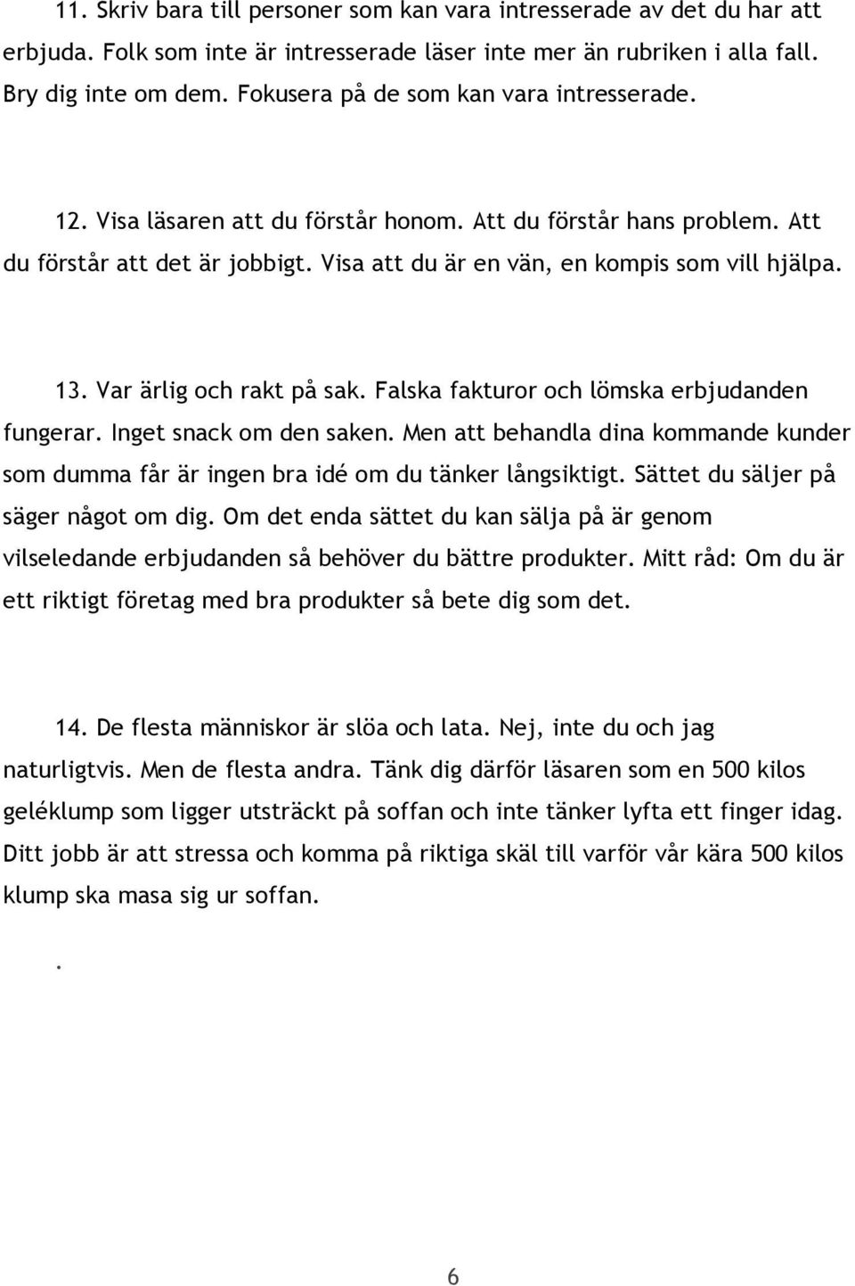 Var ärlig och rakt på sak. Falska fakturor och lömska erbjudanden fungerar. Inget snack om den saken. Men att behandla dina kommande kunder som dumma får är ingen bra idé om du tänker långsiktigt.