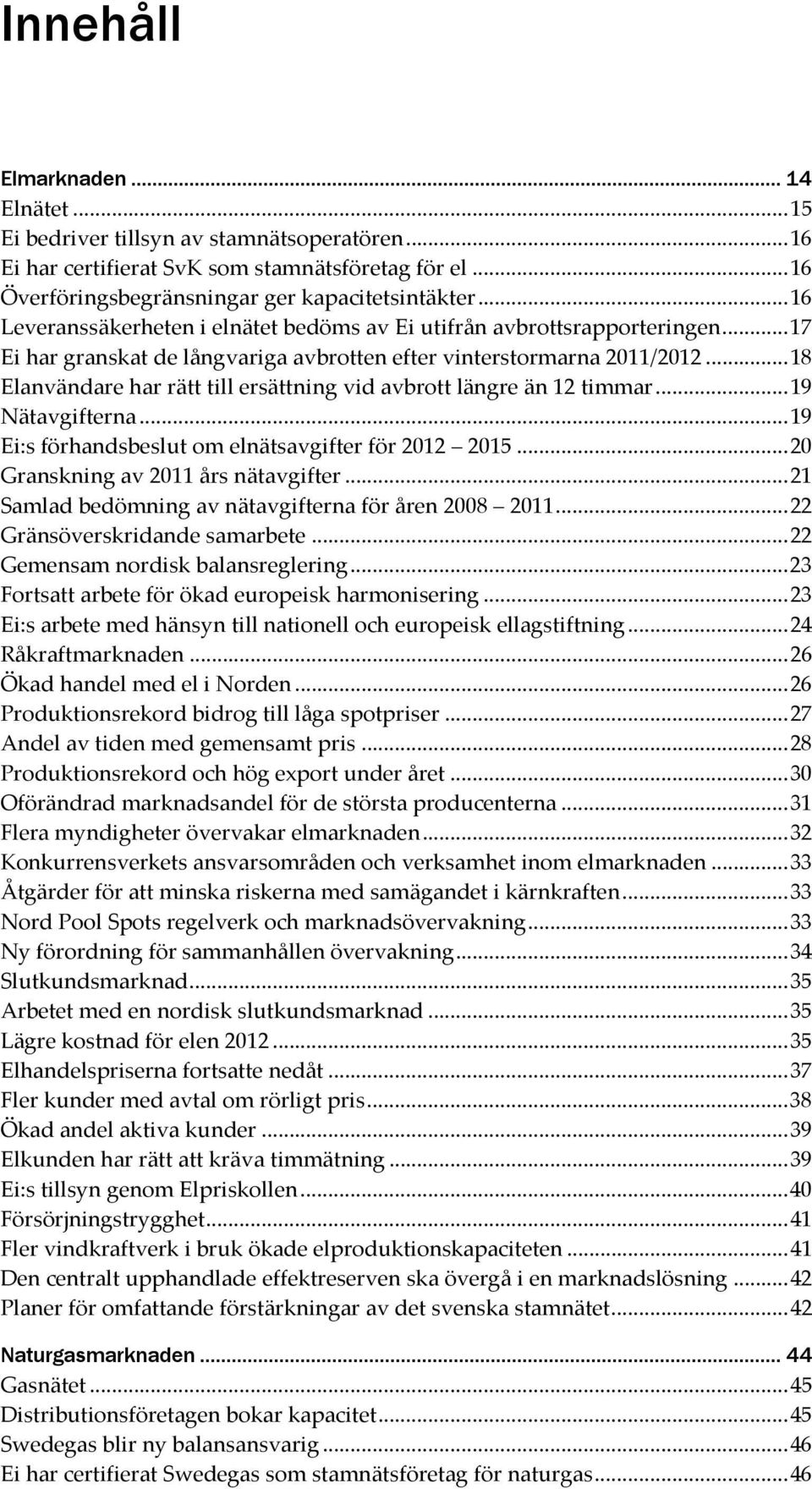 .. 18 Elanvändare har rätt till ersättning vid avbrott längre än 12 timmar... 19 Nätavgifterna... 19 Ei:s förhandsbeslut om elnätsavgifter för 2012 2015... 20 Granskning av 2011 års nätavgifter.